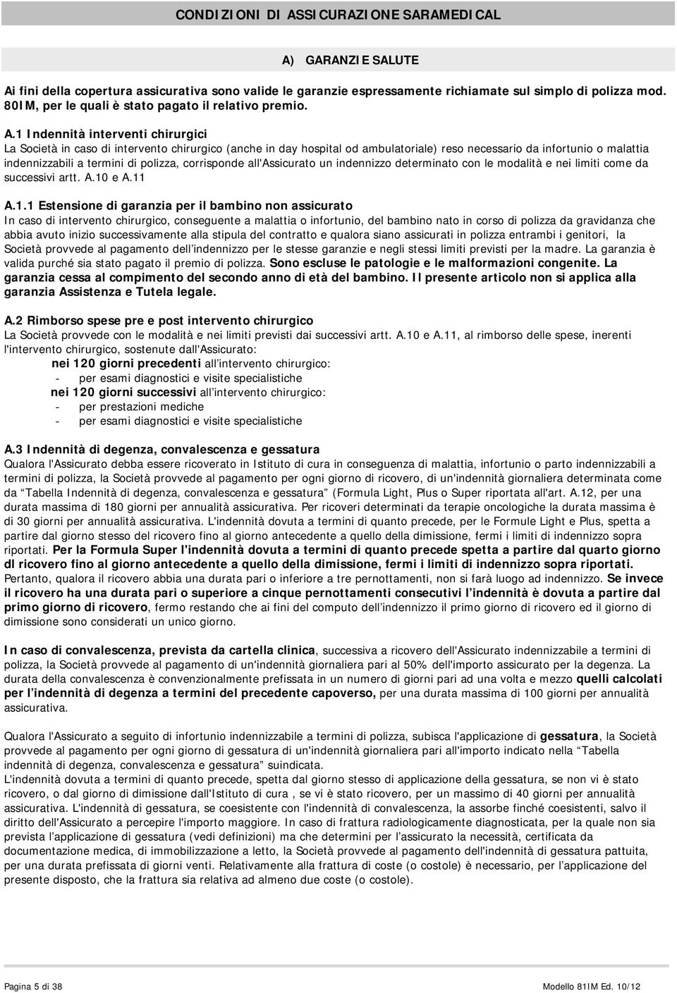 1 ndennità interventi chirurgici La Società in caso di intervento chirurgico (anche in day hospital od ambulatoriale) reso necessario da infortunio o malattia indennizzabili a termini di polizza,