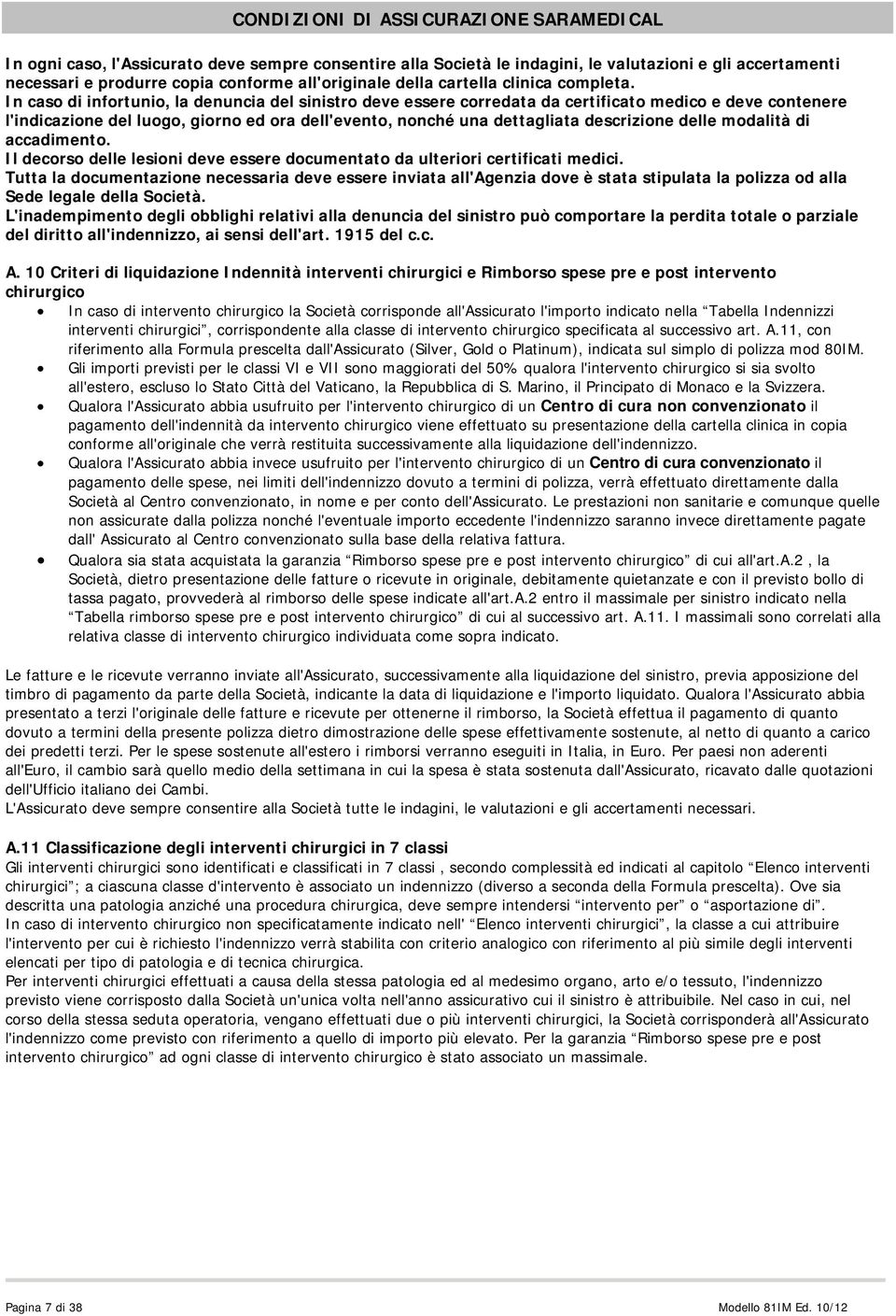 n caso di infortunio, la denuncia del sinistro deve essere corredata da certificato medico e deve contenere l'indicazione del luogo, giorno ed ora dell'evento, nonché una dettagliata descrizione