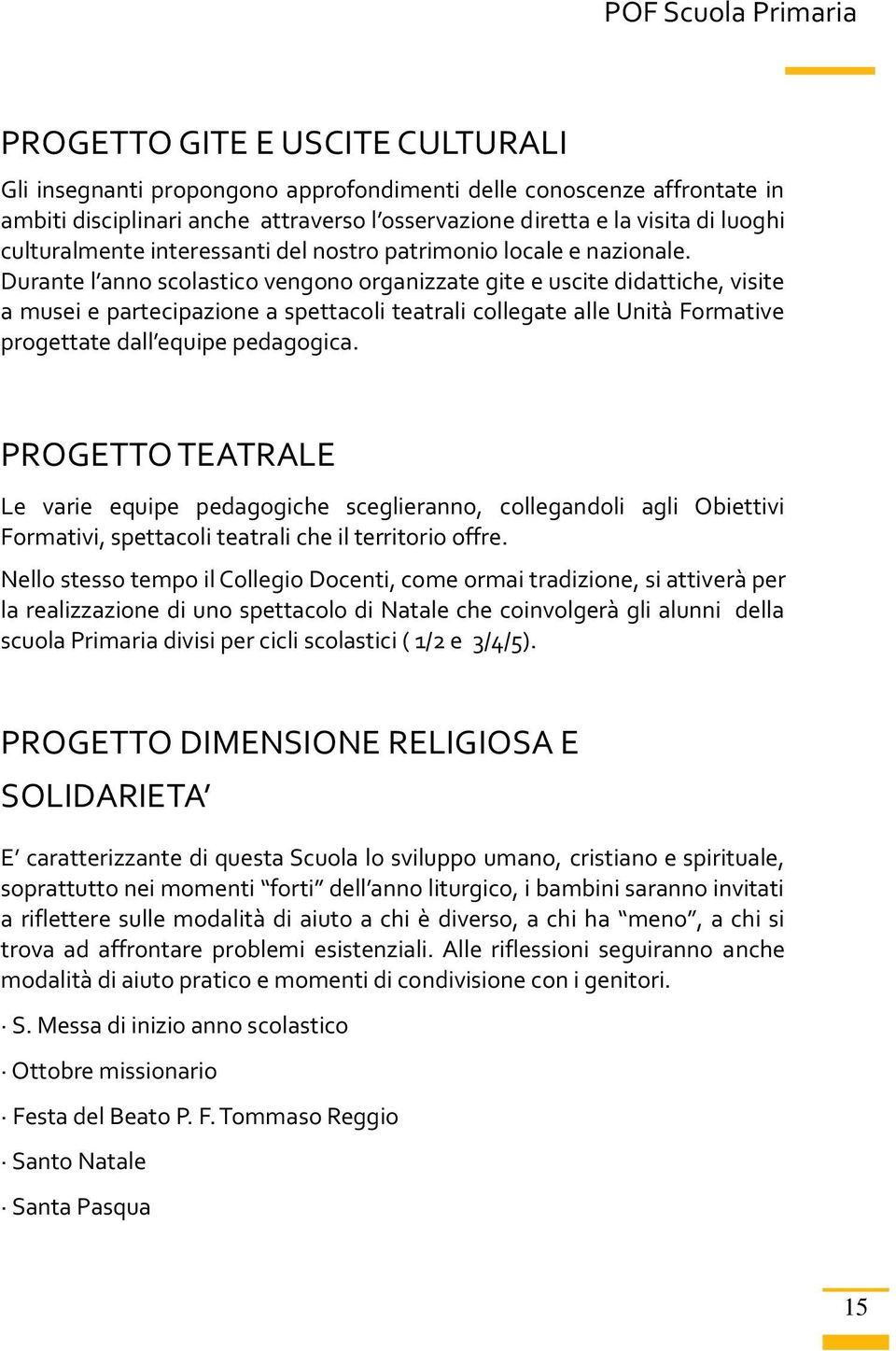 Durante l anno scolastico vengono organizzate gite e uscite didattiche, visite a musei e partecipazione a spettacoli teatrali collegate alle Unità Formative progettate dall equipe pedagogica.