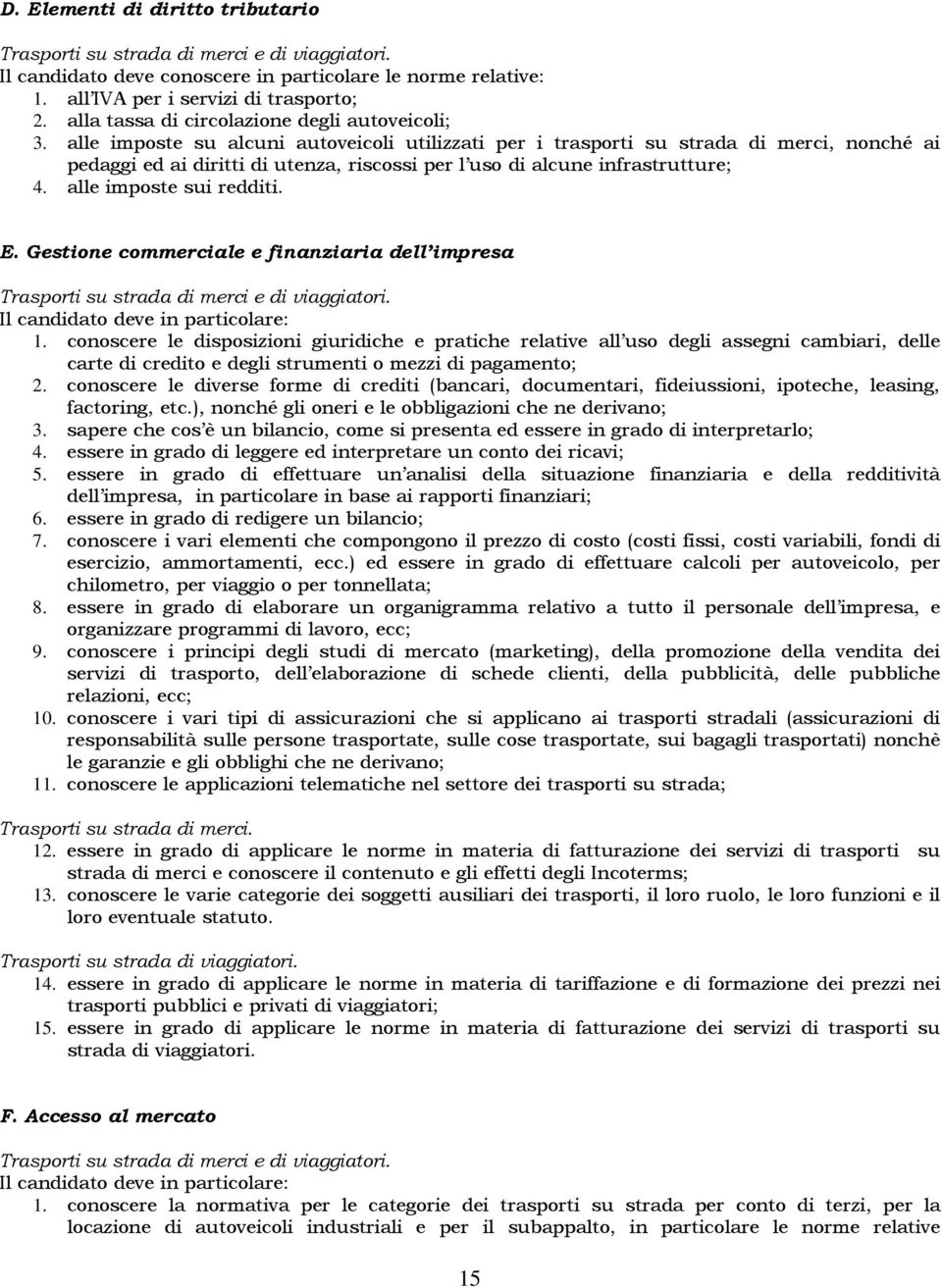 alle imposte su alcuni autoveicoli utilizzati per i trasporti su strada di merci, nonché ai pedaggi ed ai diritti di utenza, riscossi per l uso di alcune infrastrutture; 4. alle imposte sui redditi.