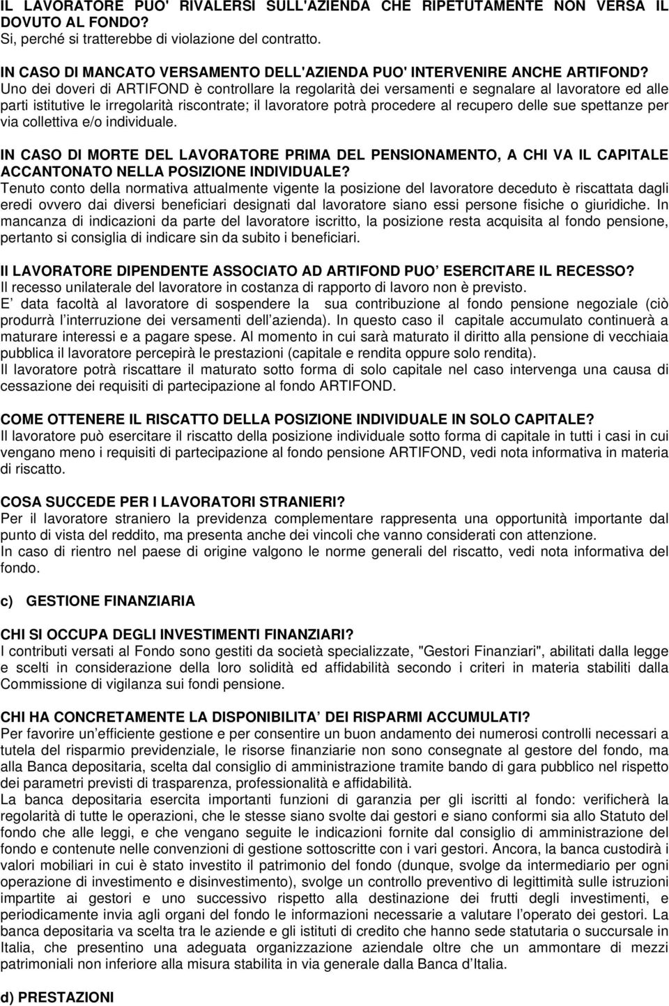 Uno dei doveri di ARTIFOND è controllare la regolarità dei versamenti e segnalare al lavoratore ed alle parti istitutive le irregolarità riscontrate; il lavoratore potrà procedere al recupero delle