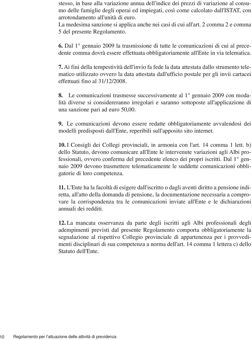 Dal 1 gennaio 2009 la trasmissione di tutte le comunicazioni di cui al precedente comma dovrà essere effettuata obbligatoriamente all'ente in via telematica. 7.