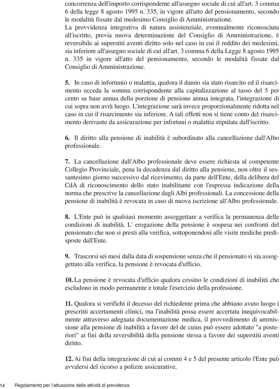 La provvidenza integrativa di natura assistenziale, eventualmente riconosciuta all'iscritto, previa nuova determinazione del Consiglio di Amministrazione, è reversibile ai superstiti aventi diritto