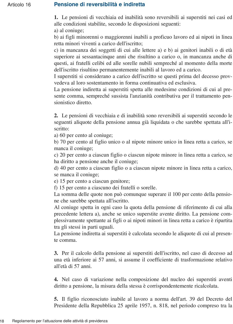 inabili a proficuo lavoro ed ai nipoti in linea retta minori viventi a carico dell'iscritto; c) in mancanza dei soggetti di cui alle lettere a) e b) ai genitori inabili o di età superiore ai