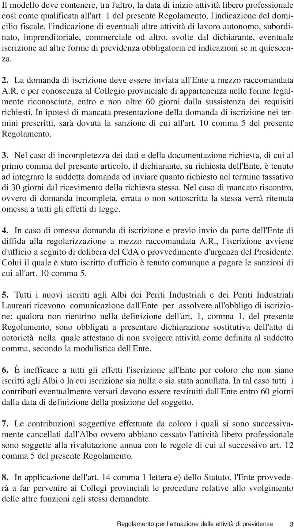 dichiarante, eventuale iscrizione ad altre forme di previdenza obbligatoria ed indicazioni se in quiescenza. 2. La domanda di iscrizione deve essere inviata all'ente a mezzo raccomandata A.R.