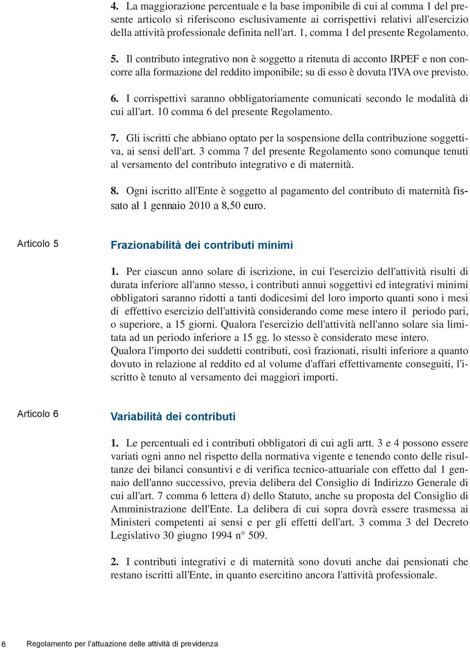 Il contributo integrativo non è soggetto a ritenuta di acconto IRPEF e non concorre alla formazione del reddito imponibile; su di esso è dovuta l'iva ove previsto. 6.