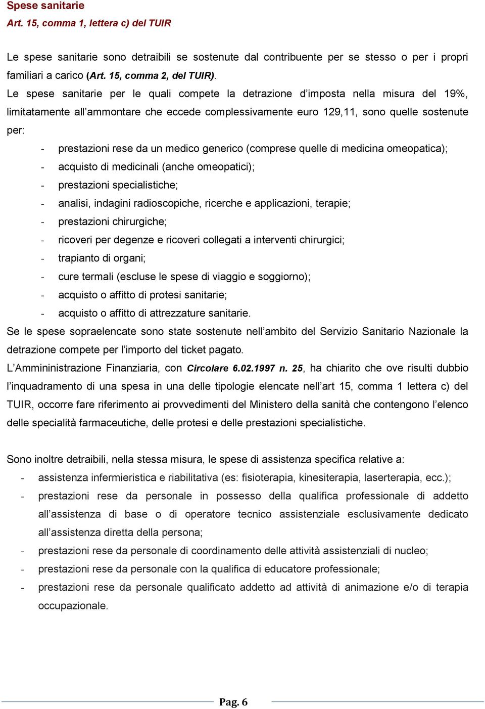 rese da un medico generico (comprese quelle di medicina omeopatica); - acquisto di medicinali (anche omeopatici); - prestazioni specialistiche; - analisi, indagini radioscopiche, ricerche e