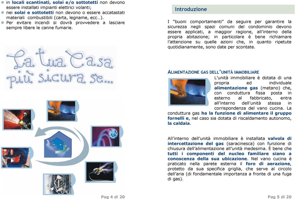 Introduzione I buoni comportamenti da seguire per garantire la sicurezza negli spazi comuni del condominio devono essere applicati, a maggior ragione, all interno della propria abitazione; in