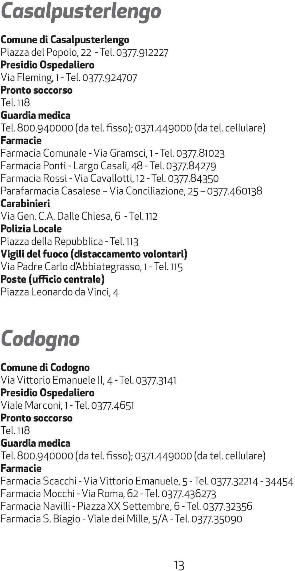 0377.84350 Parafarmacia Casalese Via Conciliazione, 25 0377.460138 Carabinieri Via Gen. C.A. Dalle Chiesa, 6 - Tel. 112 Polizia Locale Piazza della Repubblica - Tel.