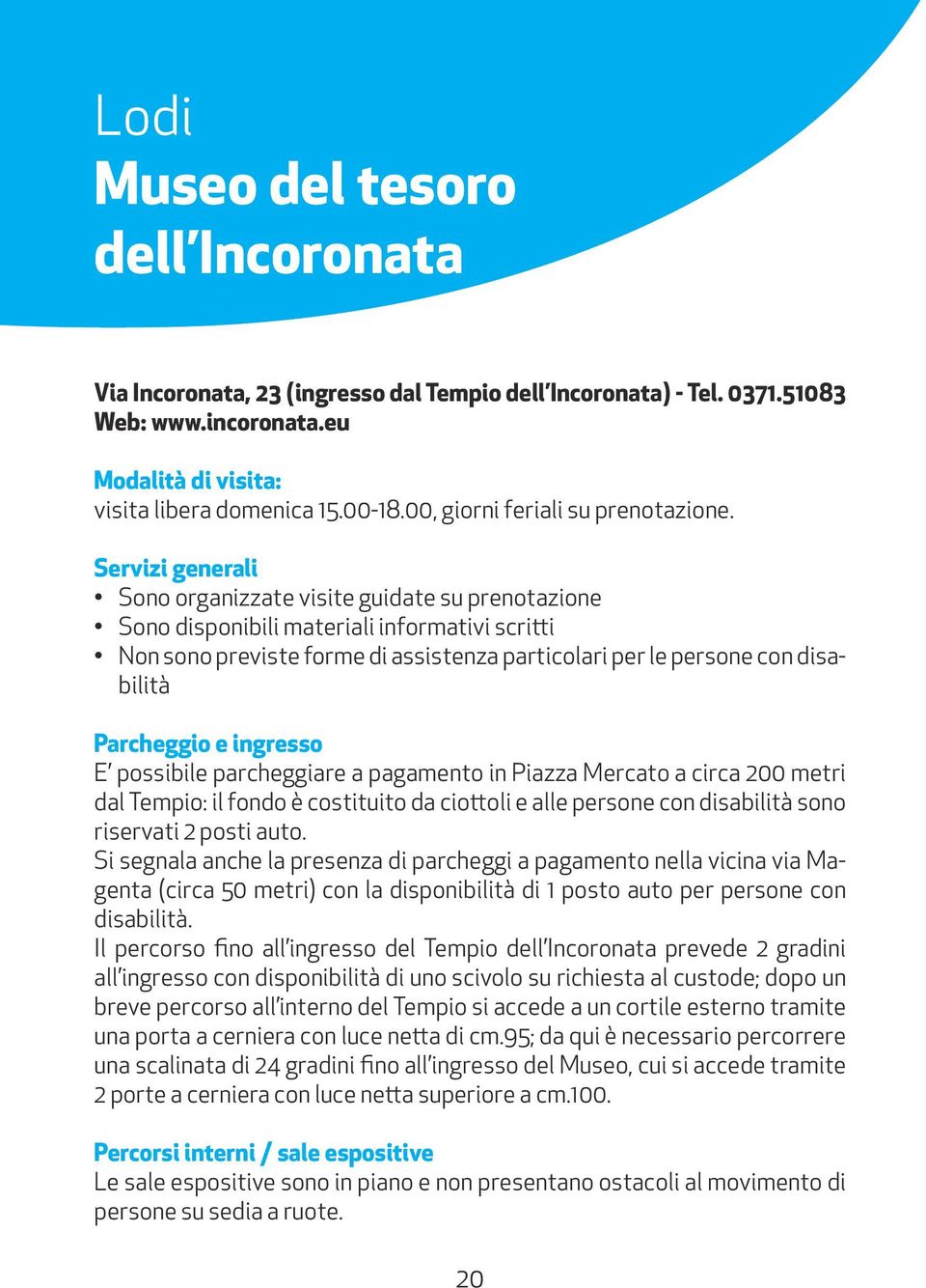 Servizi generali Sono organizzate visite guidate su prenotazione Sono disponibili materiali informativi scritti Non sono previste forme di assistenza particolari per le persone con disabilità