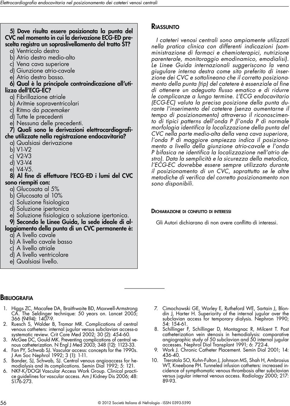 6) Qual è la principale controindicazione all utilizzo dell ECG-EC? a) Fibrillazione atriale b) Aritmie sopraventricolari c) Ritmo da pacemaker d) Tutte le precedenti e) Nessuna delle precedenti.