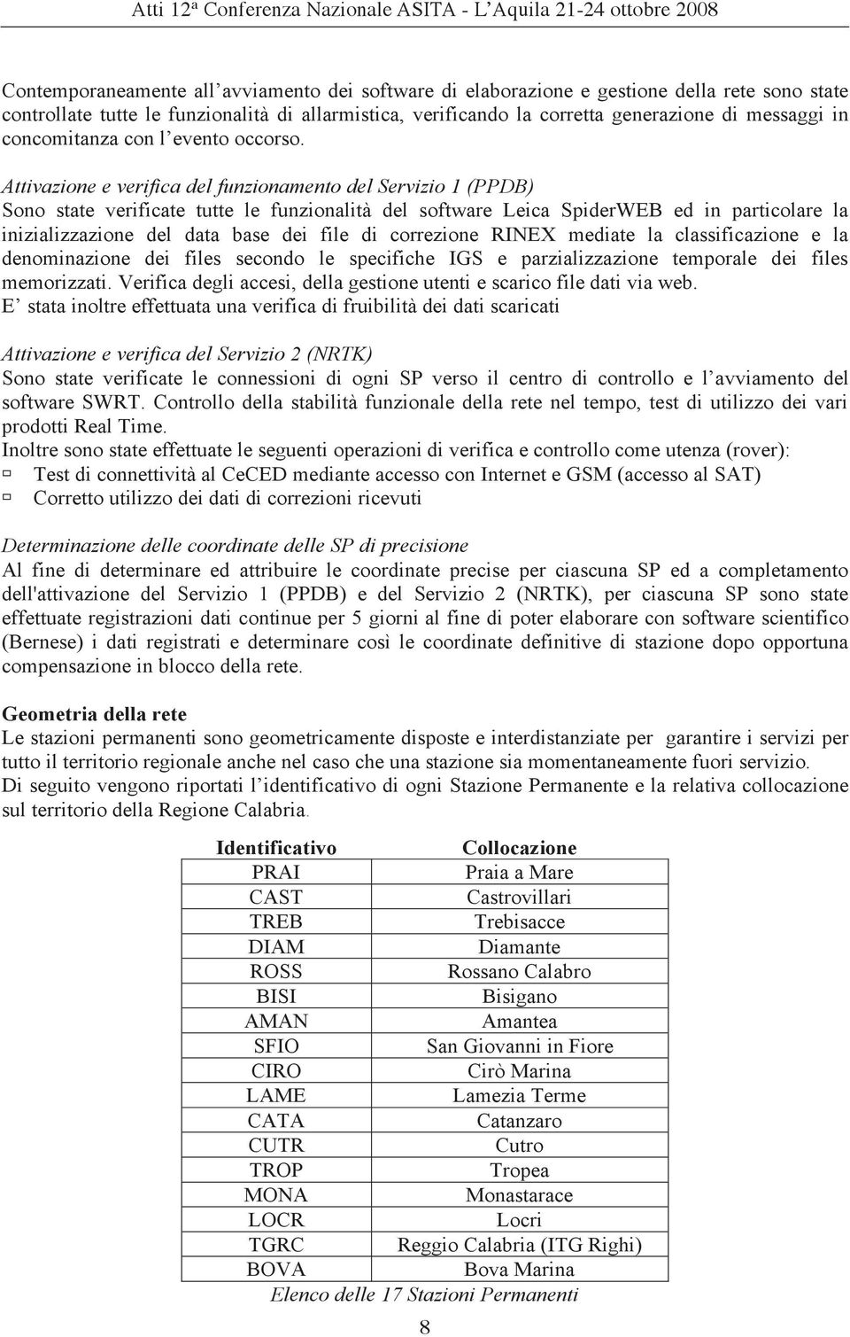 Attivazione e verifica del funzionamento del Servizio 1 (PPDB) Sono state verificate tutte le funzionalità del software Leica SpiderWEB ed in particolare la inizializzazione del data base dei file di