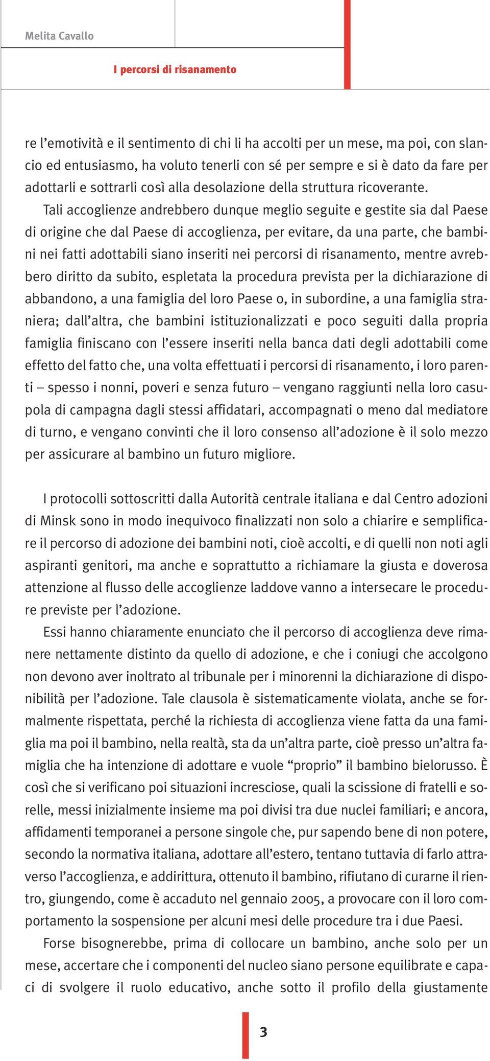 Tali accoglienze andrebbero dunque meglio seguite e gestite sia dal Paese di origine che dal Paese di accoglienza, per evitare, da una parte, che bambini nei fatti adottabili siano inseriti nei