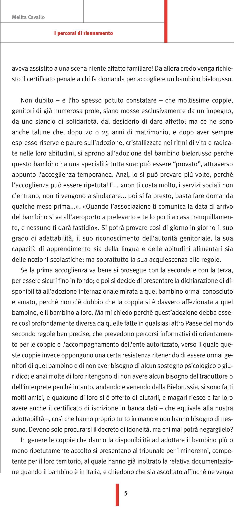 Non dubito e l ho spesso potuto constatare che moltissime coppie, genitori di già numerosa prole, siano mosse esclusivamente da un impegno, da uno slancio di solidarietà, dal desiderio di dare