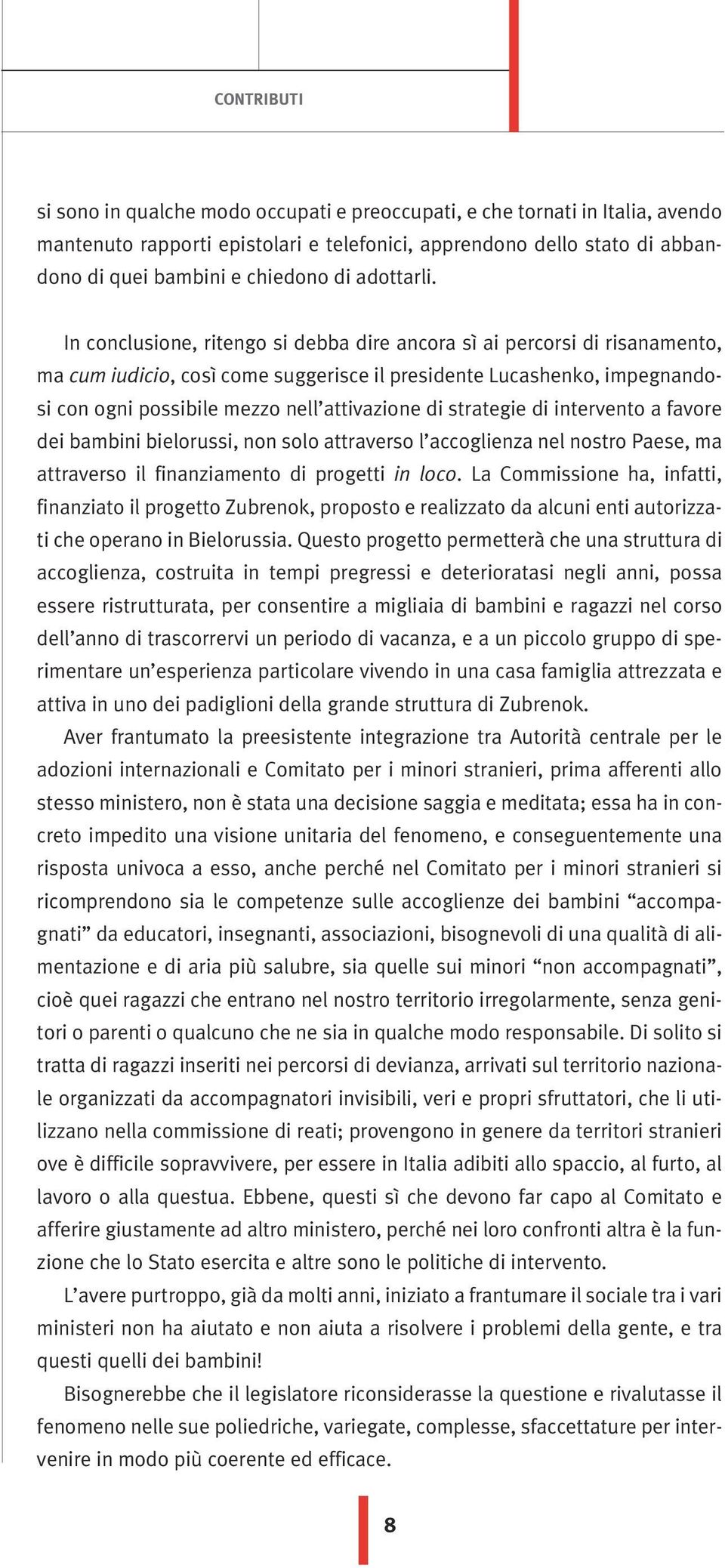 In conclusione, ritengo si debba dire ancora sì ai percorsi di risanamento, ma cum iudicio, così come suggerisce il presidente Lucashenko, impegnandosi con ogni possibile mezzo nell attivazione di