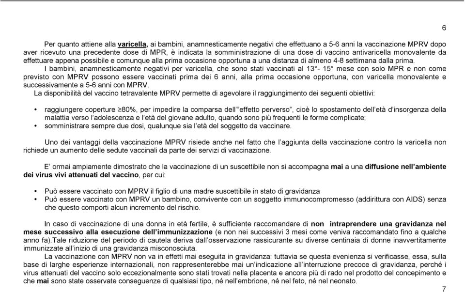 I bambini, anamnesticamente negativi per varicella, che sono stati vaccinati al 13-15 mese con solo MPR e non come previsto con MPRV possono essere vaccinati prima dei 6 anni, alla prima occasione