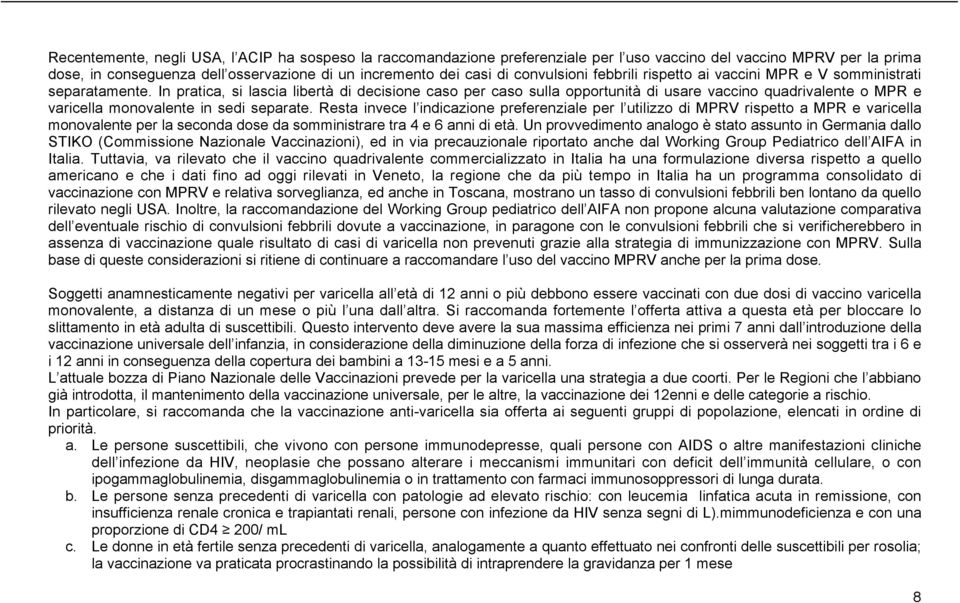 In pratica, si lascia libertà di decisione caso per caso sulla opportunità di usare vaccino quadrivalente o MPR e varicella monovalente in sedi separate.