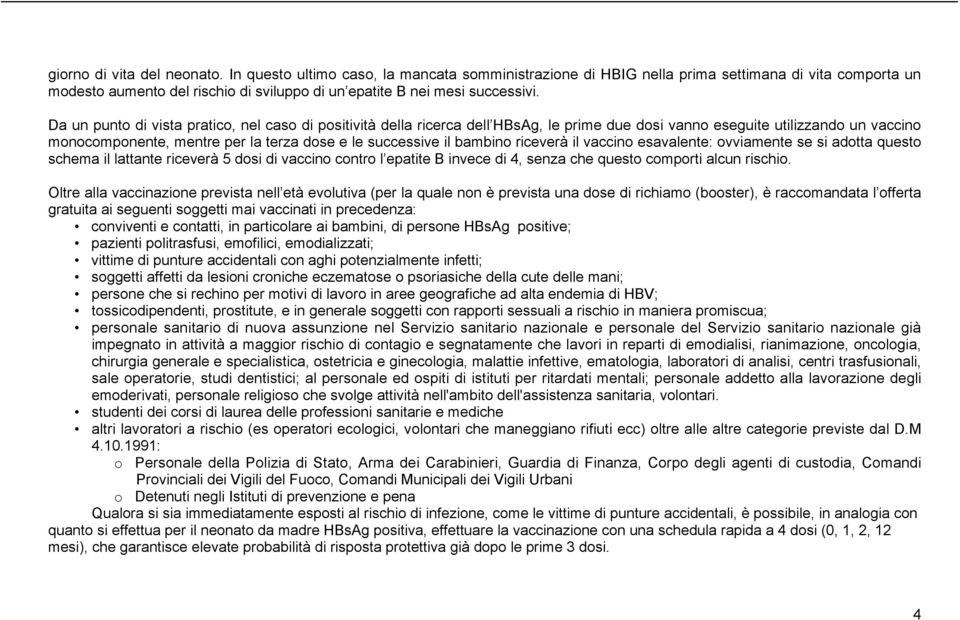 Da un punto di vista pratico, nel caso di positività della ricerca dell HBsAg, le prime due dosi vanno eseguite utilizzando un vaccino monocomponente, mentre per la terza dose e le successive il