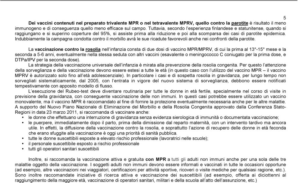 Indubbiamente la campagna condotta contro il morbillo avrà le sue ricadute favorevoli anche nei confronti della parotite.