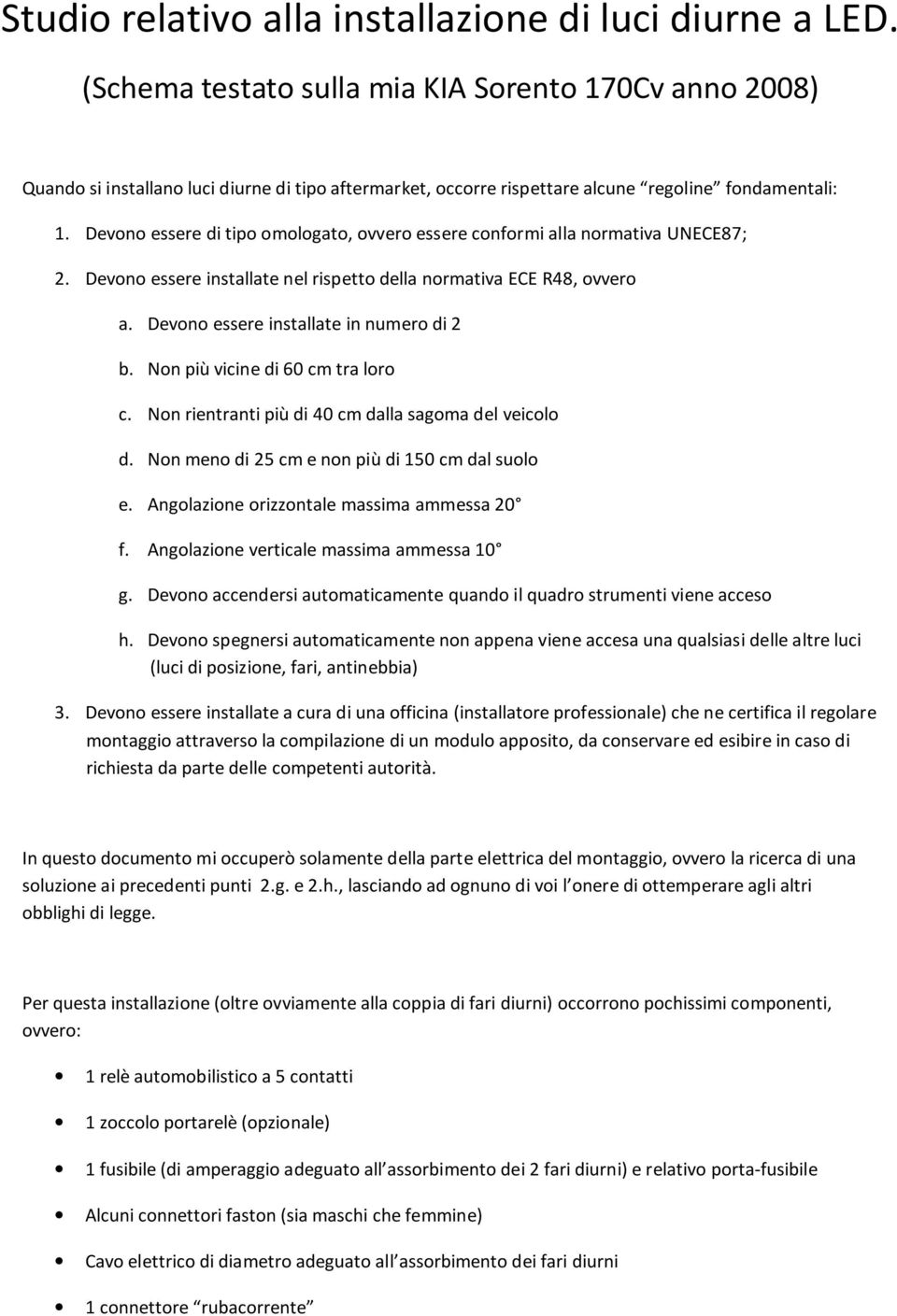 Devono essere di tipo omologato, ovvero essere conformi alla normativa UNECE87; 2. Devono essere installate nel rispetto della normativa ECE R48, ovvero a. Devono essere installate in numero di 2 b.