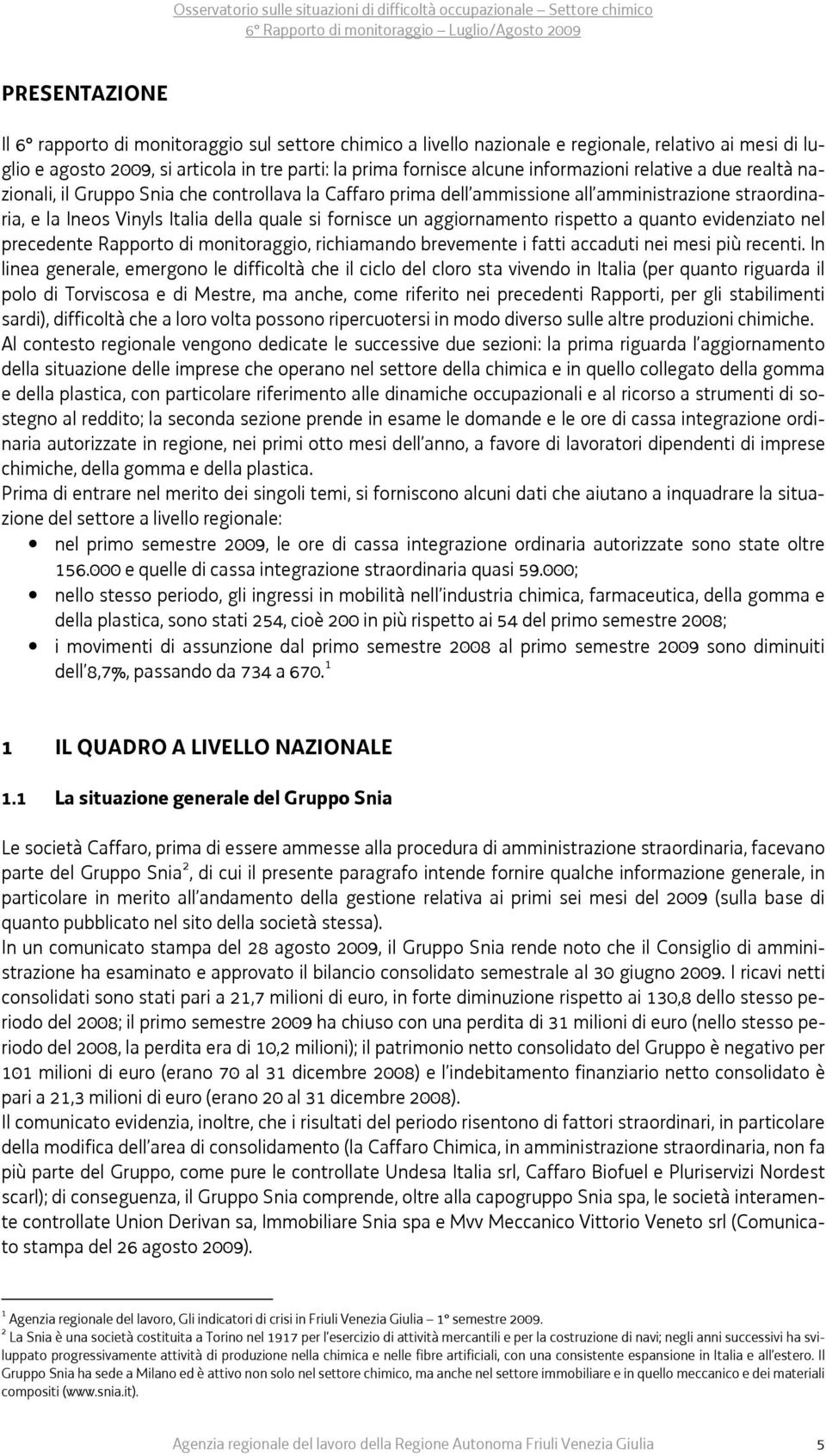 aggiornamento rispetto a quanto evidenziato nel precedente Rapporto di monitoraggio, richiamando brevemente i fatti accaduti nei mesi più recenti.