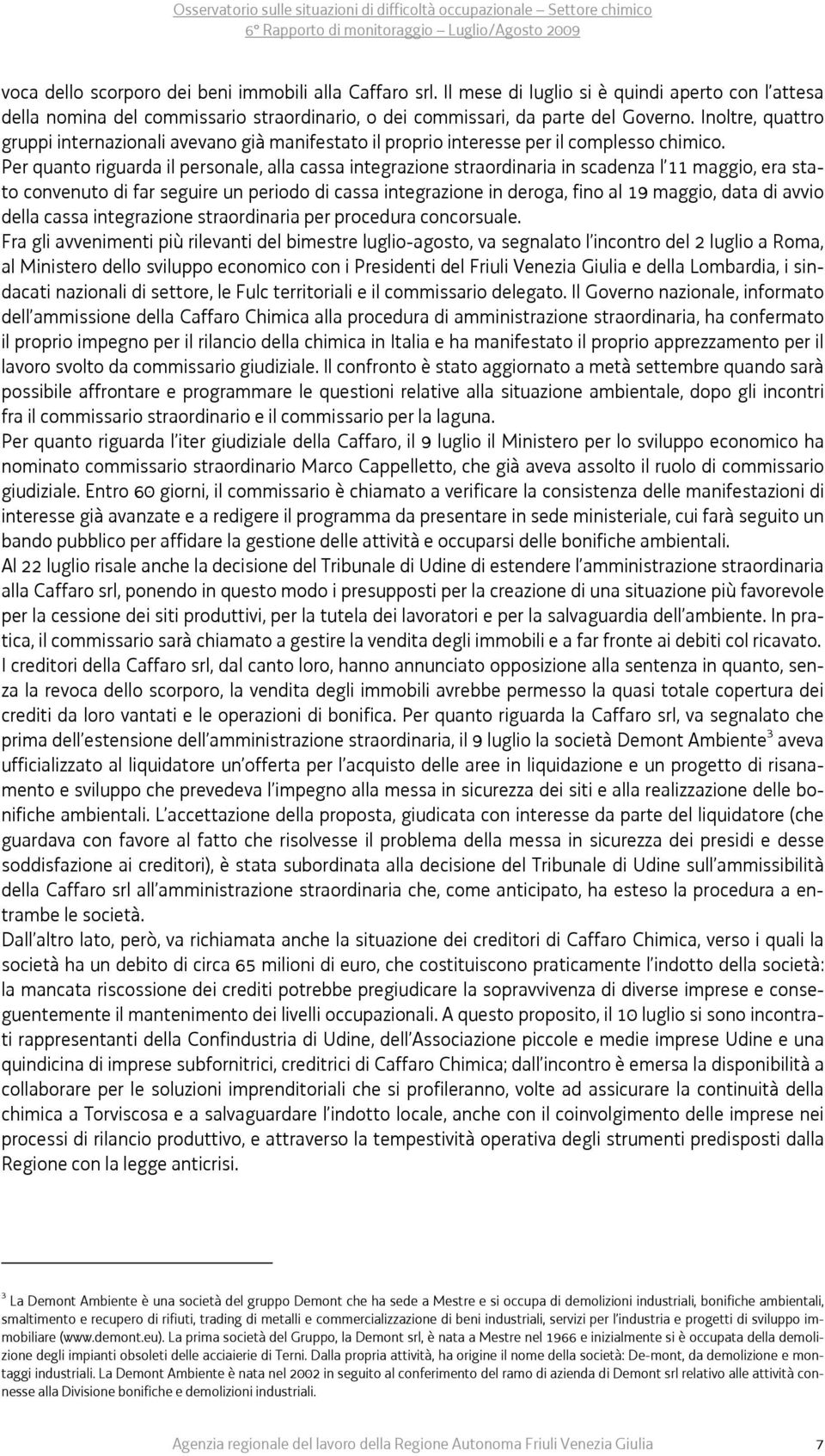 Per quanto riguarda il personale, alla cassa integrazione straordinaria in scadenza l 11 maggio, era stato convenuto di far seguire un periodo di cassa integrazione in deroga, fino al 19 maggio, data