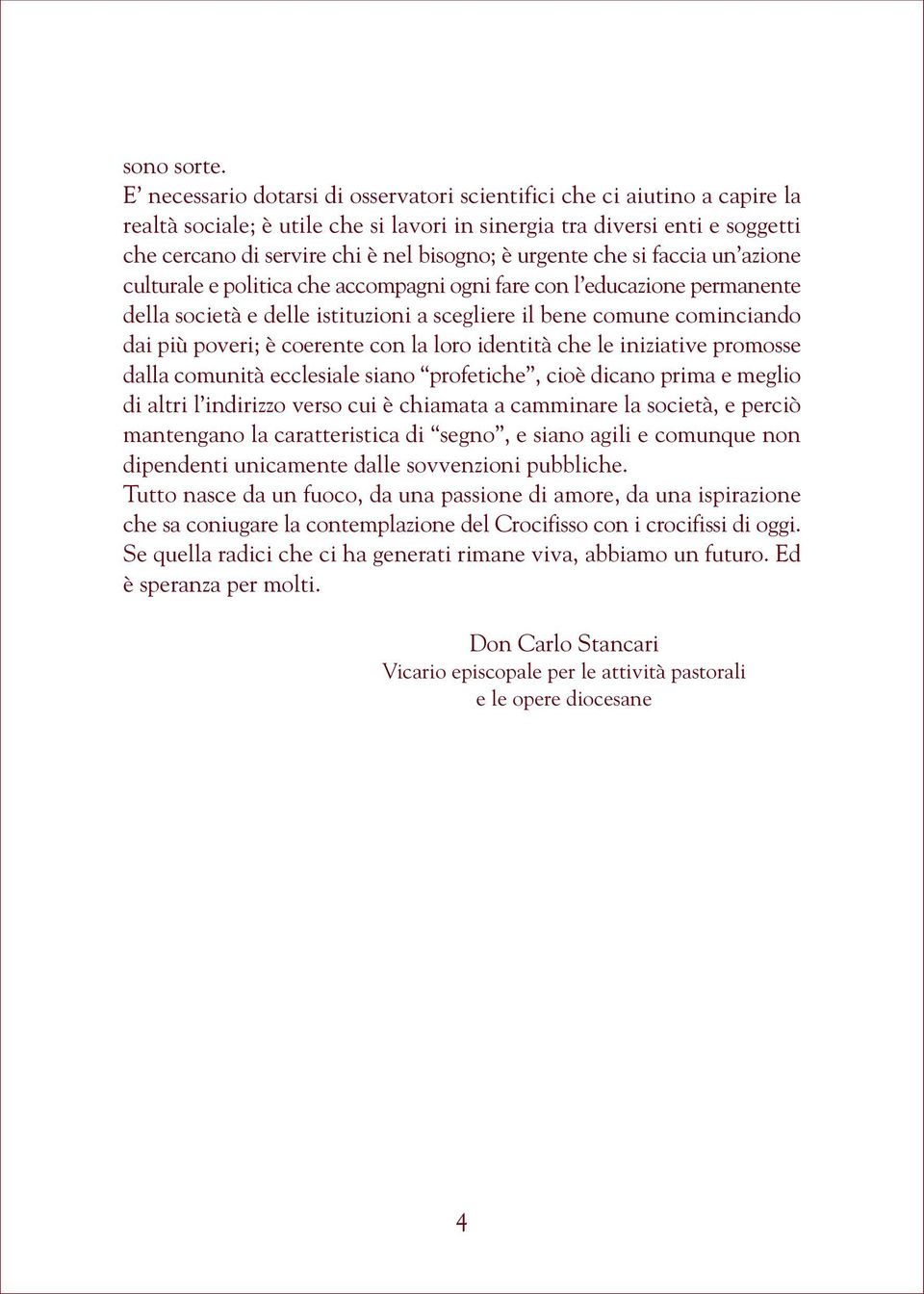 urgente che si faccia un azione culturale e politica che accompagni ogni fare con l educazione permanente della società e delle istituzioni a scegliere il bene comune cominciando dai più poveri; è