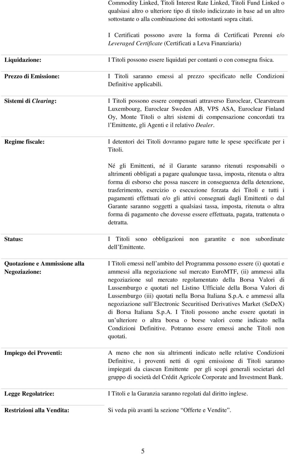 I Certificati possono avere la forma di Certificati Perenni e/o Leveraged Certificate (Certificati a Leva Finanziaria) Liquidazione: Prezzo di Emissione: Sistemi di Clearing: Regime fiscale: I Titoli