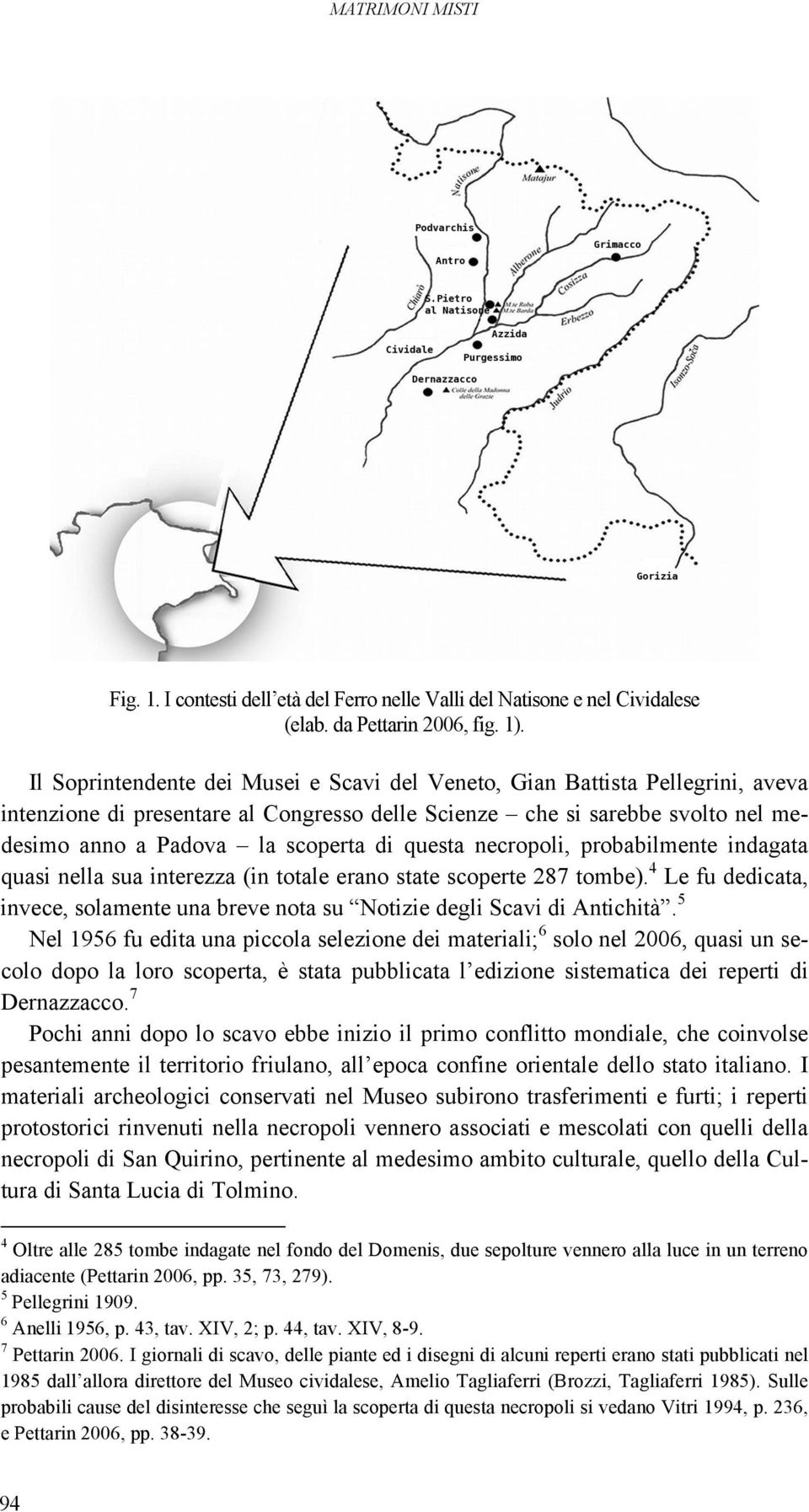 questa necropoli, probabilmente indagata quasi nella sua interezza (in totale erano state scoperte 287 tombe). 4 Le fu dedicata, invece, solamente una breve nota su Notizie degli Scavi di Antichità.