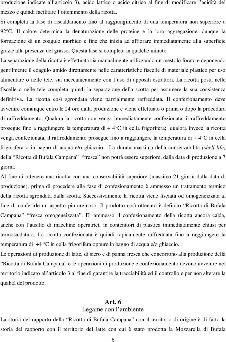 Il calore determina la denaturazione delle proteine e la loro aggregazione, dunque la formazione di un coagulo morbido e fine che inizia ad affiorare immediatamente alla superficie grazie alla