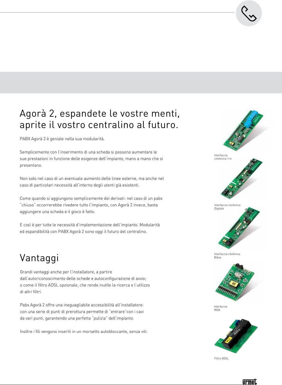 Interfaccia citofonica 1+n Non solo nel caso di un eventuale aumento delle linee esterne, ma anche nel caso di particolari necessità all interno degli utenti già esistenti.