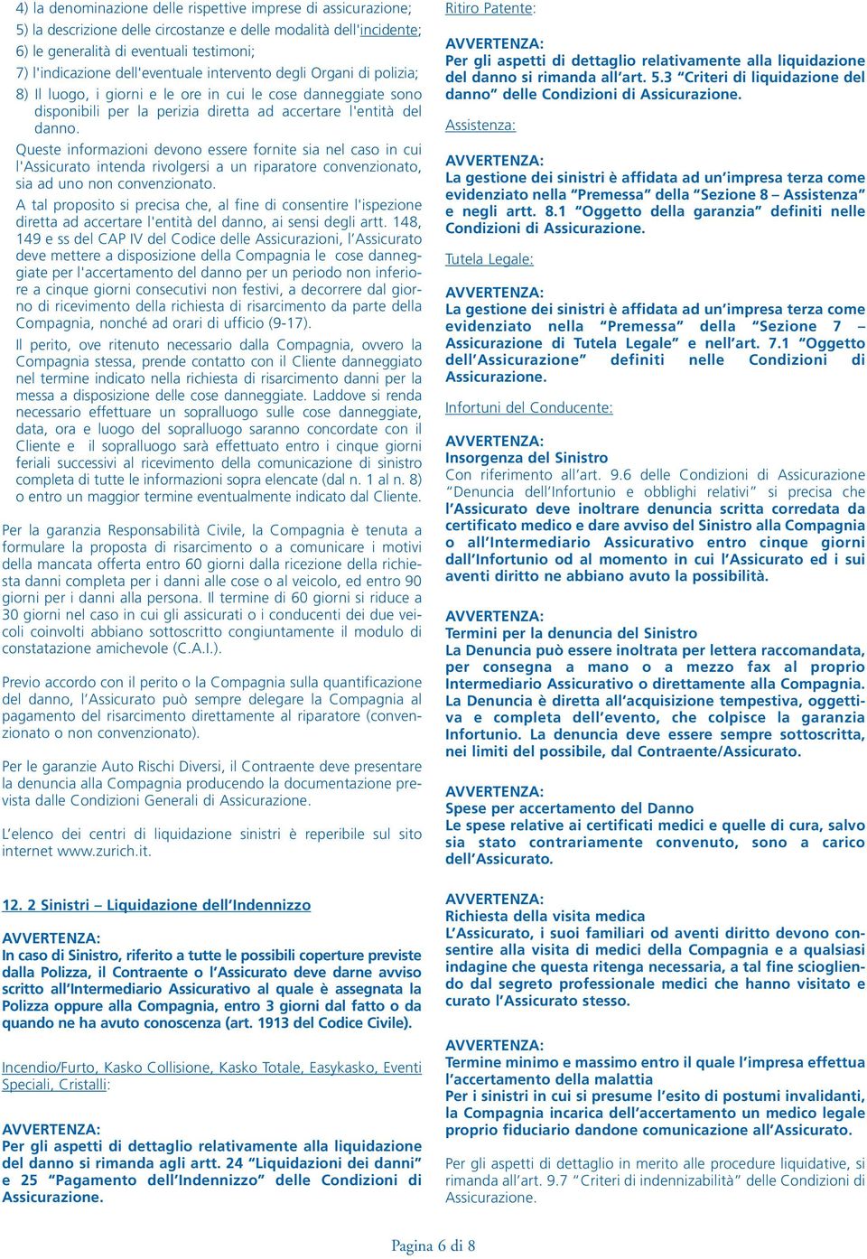 Queste informazioni devono essere fornite sia nel caso in cui l'assicurato intenda rivolgersi a un riparatore convenzionato, sia ad uno non convenzionato.