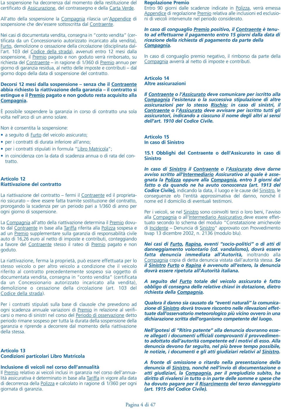 Nei casi di documentata vendita, consegna in conto vendita (certificata da un Concessionario autorizzato incaricato alla vendita), Furto, demolizione o cessazione della circolazione (disciplinata