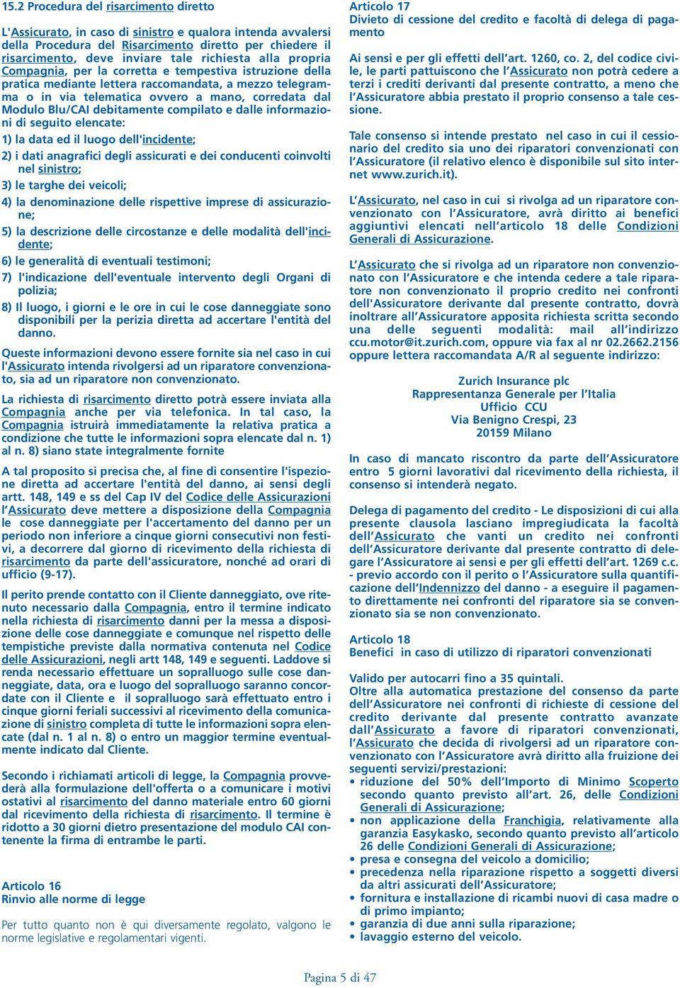 Blu/CAI debitamente compilato e dalle informazioni di seguito elencate: 1) la data ed il luogo dell'incidente; 2) i dati anagrafici degli assicurati e dei conducenti coinvolti nel sinistro; 3) le