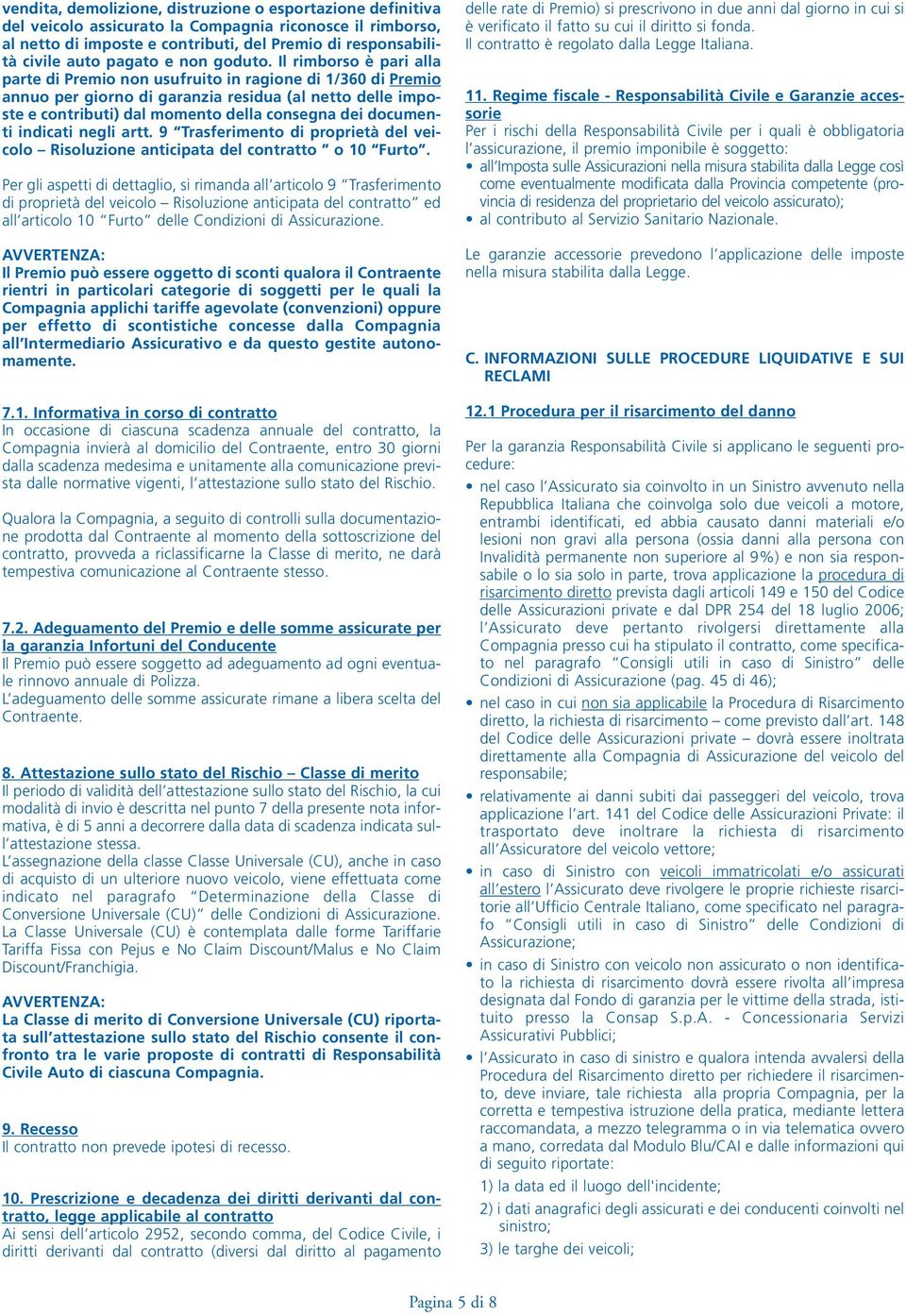 Il rimborso è pari alla parte di Premio non usufruito in ragione di 1/360 di Premio annuo per giorno di garanzia residua (al netto delle imposte e contributi) dal momento della consegna dei documenti