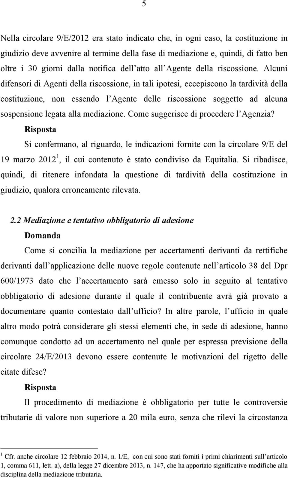 Alcuni difensori di Agenti della riscossione, in tali ipotesi, eccepiscono la tardività della costituzione, non essendo l Agente delle riscossione soggetto ad alcuna sospensione legata alla