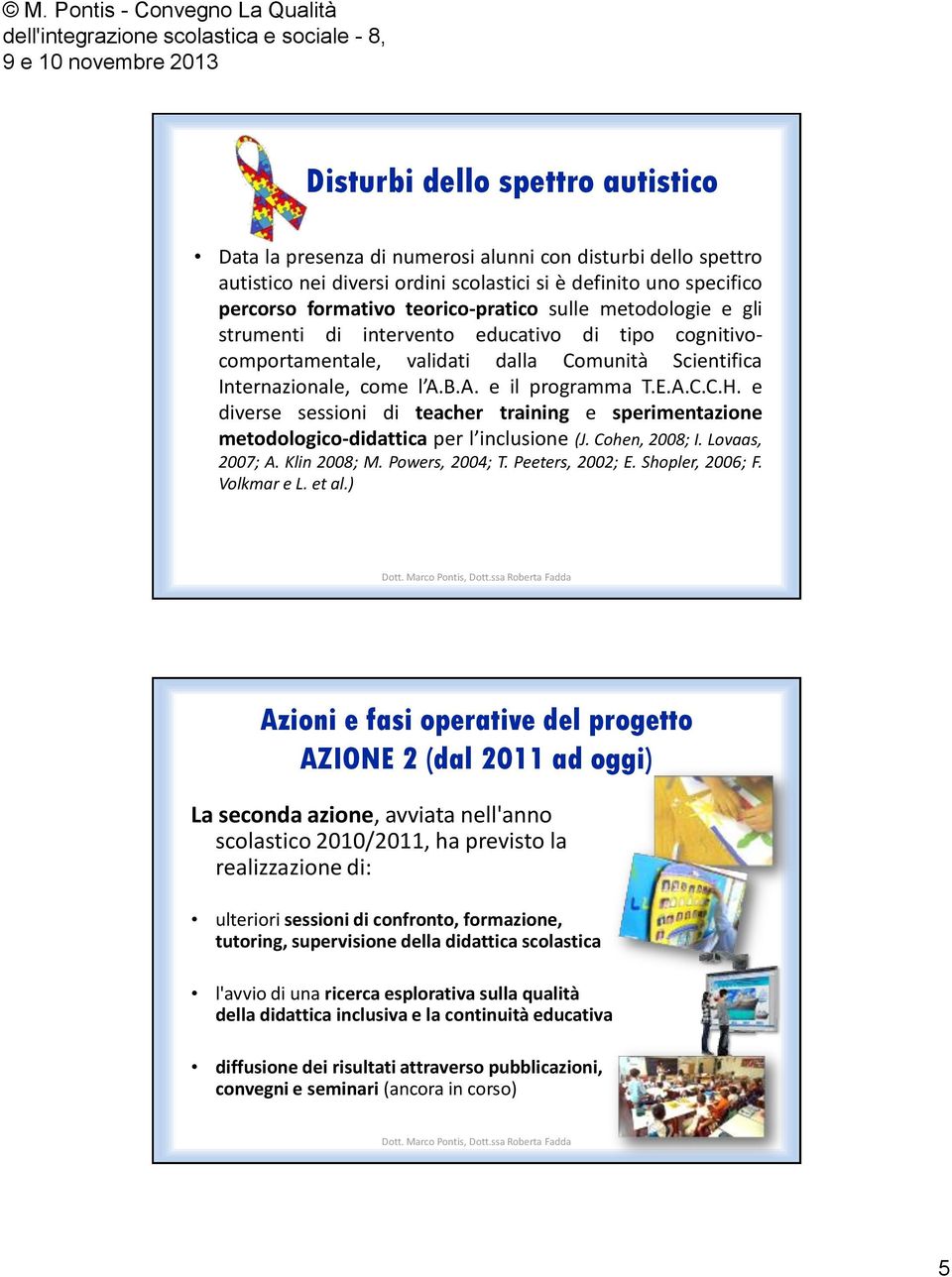 e diverse sessioni di teacher training e sperimentazione metodologico-didattica per l inclusione (J. Cohen, 2008; I. Lovaas, 2007; A. Klin 2008; M. Powers, 2004; T. Peeters, 2002; E. Shopler, 2006; F.