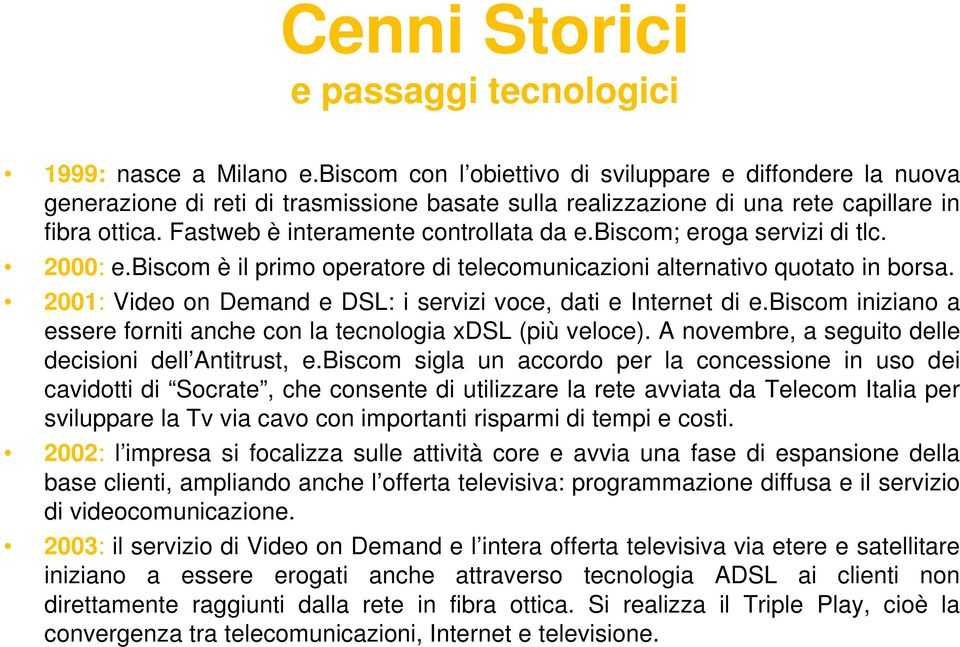 biscom; eroga servizi di tlc. 2000: e.biscom è il primo operatore di telecomunicazioni alternativo quotato in borsa. 2001: Video on Demand e DSL: i servizi voce, dati e Internet di e.