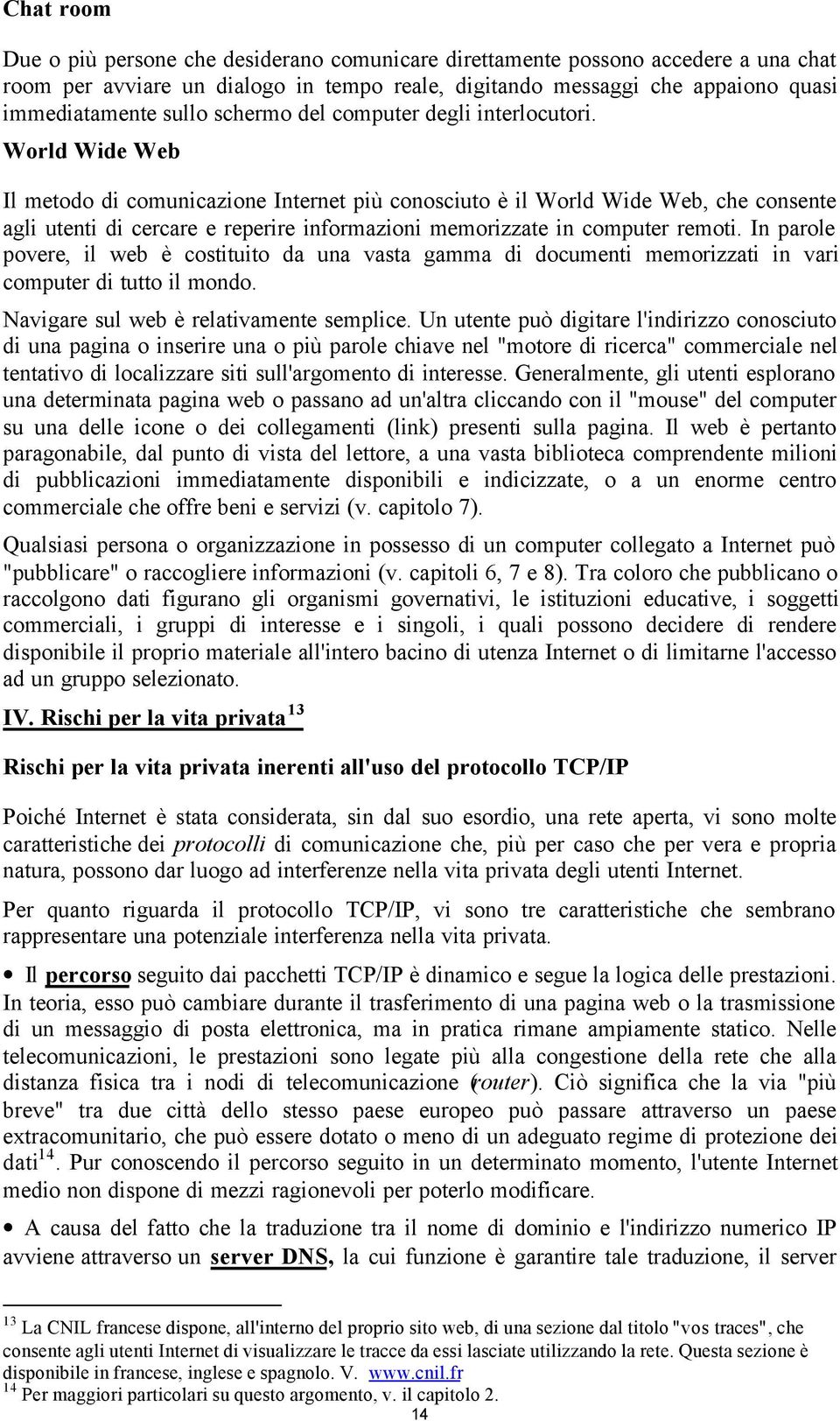 World Wide Web Il metodo di comunicazione Internet più conosciuto è il World Wide Web, che consente agli utenti di cercare e reperire informazioni memorizzate in computer remoti.