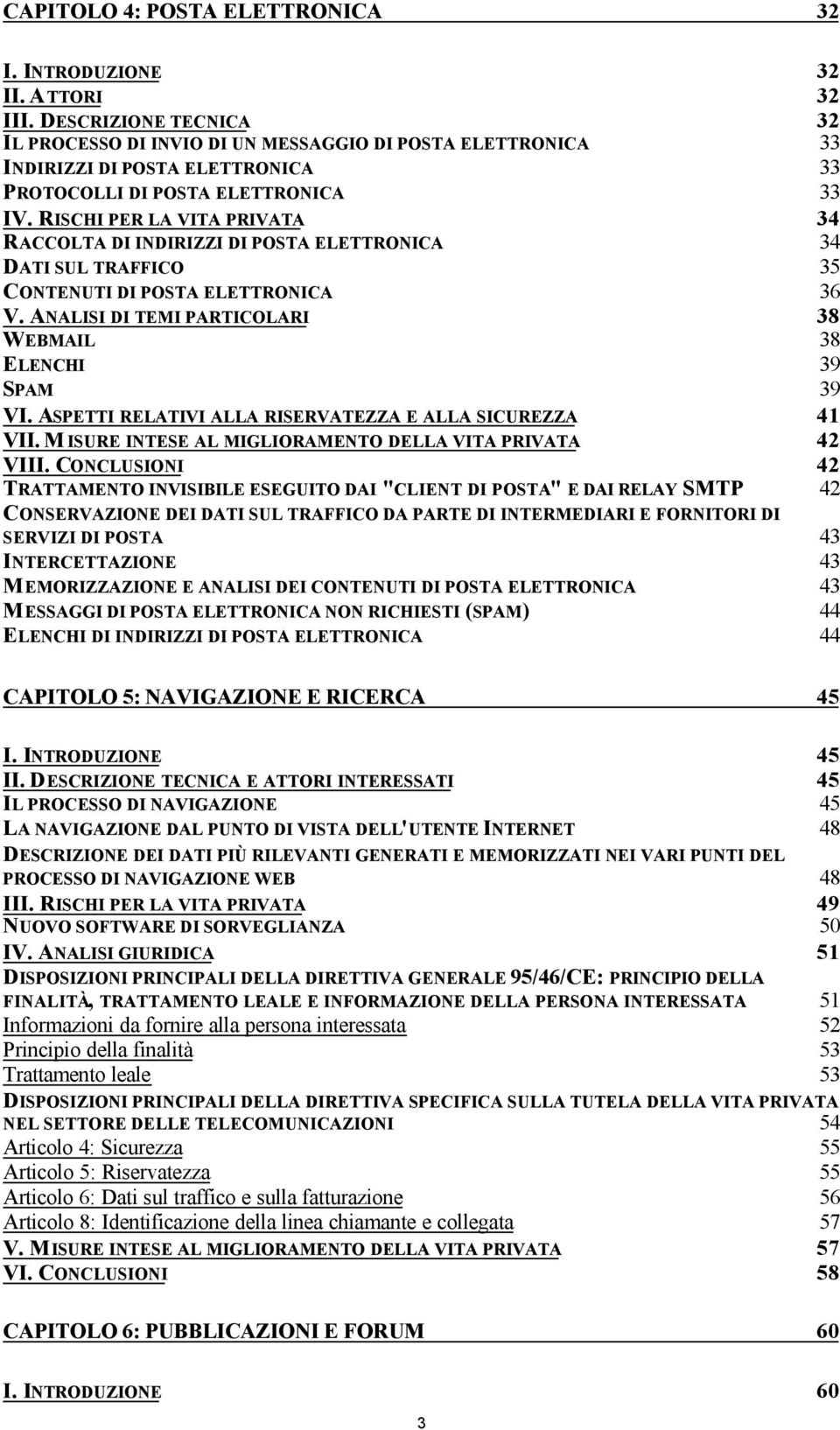 RISCHI PER LA VITA PRIVATA 34 RACCOLTA DI INDIRIZZI DI POSTA ELETTRONICA 34 DATI SUL TRAFFICO 35 CONTENUTI DI POSTA ELETTRONICA 36 V. ANALISI DI TEMI PARTICOLARI 38 WEBMAIL 38 ELENCHI 39 SPAM 39 VI.