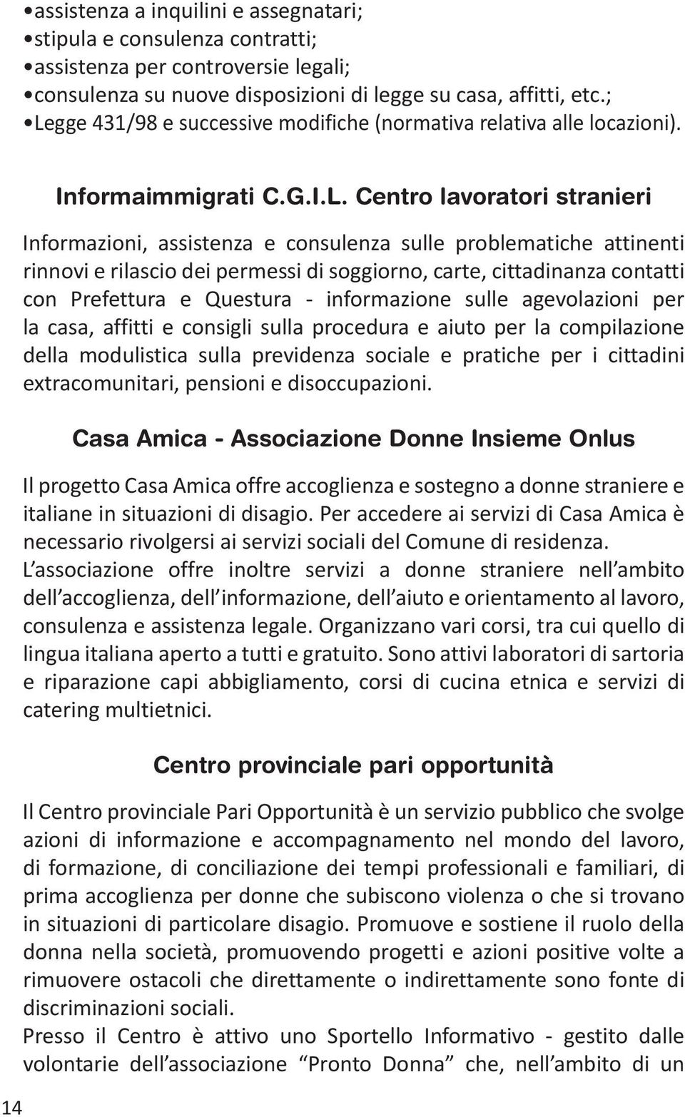 rinnovi e rilascio dei permessi di soggiorno, carte, cittadinanza contatti con Prefettura e Questura - informazione sulle agevolazioni per la casa, affitti e consigli sulla procedura e aiuto per la