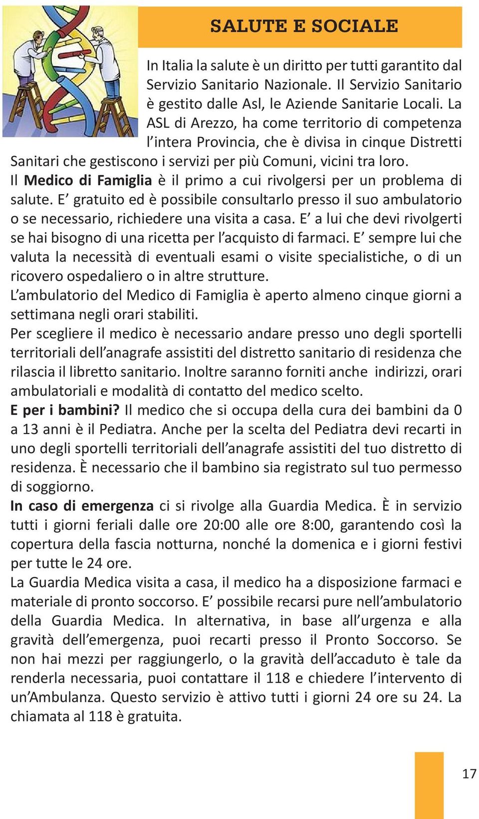 Il Medico di Famiglia è il primo a cui rivolgersi per un problema di salute. E gratuito ed è possibile consultarlo presso il suo ambulatorio o se necessario, richiedere una visita a casa.