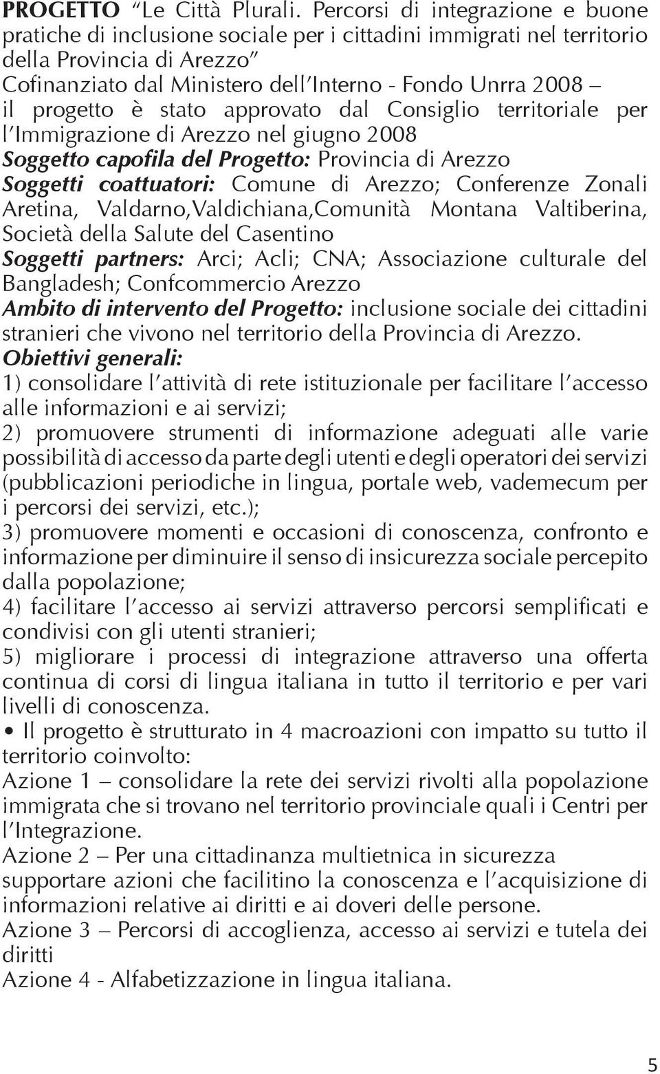 progetto è stato approvato dal Consiglio territoriale per l Immigrazione di Arezzo nel giugno 2008 Soggetto capofila del Progetto: Provincia di Arezzo Soggetti coattuatori: Comune di Arezzo;