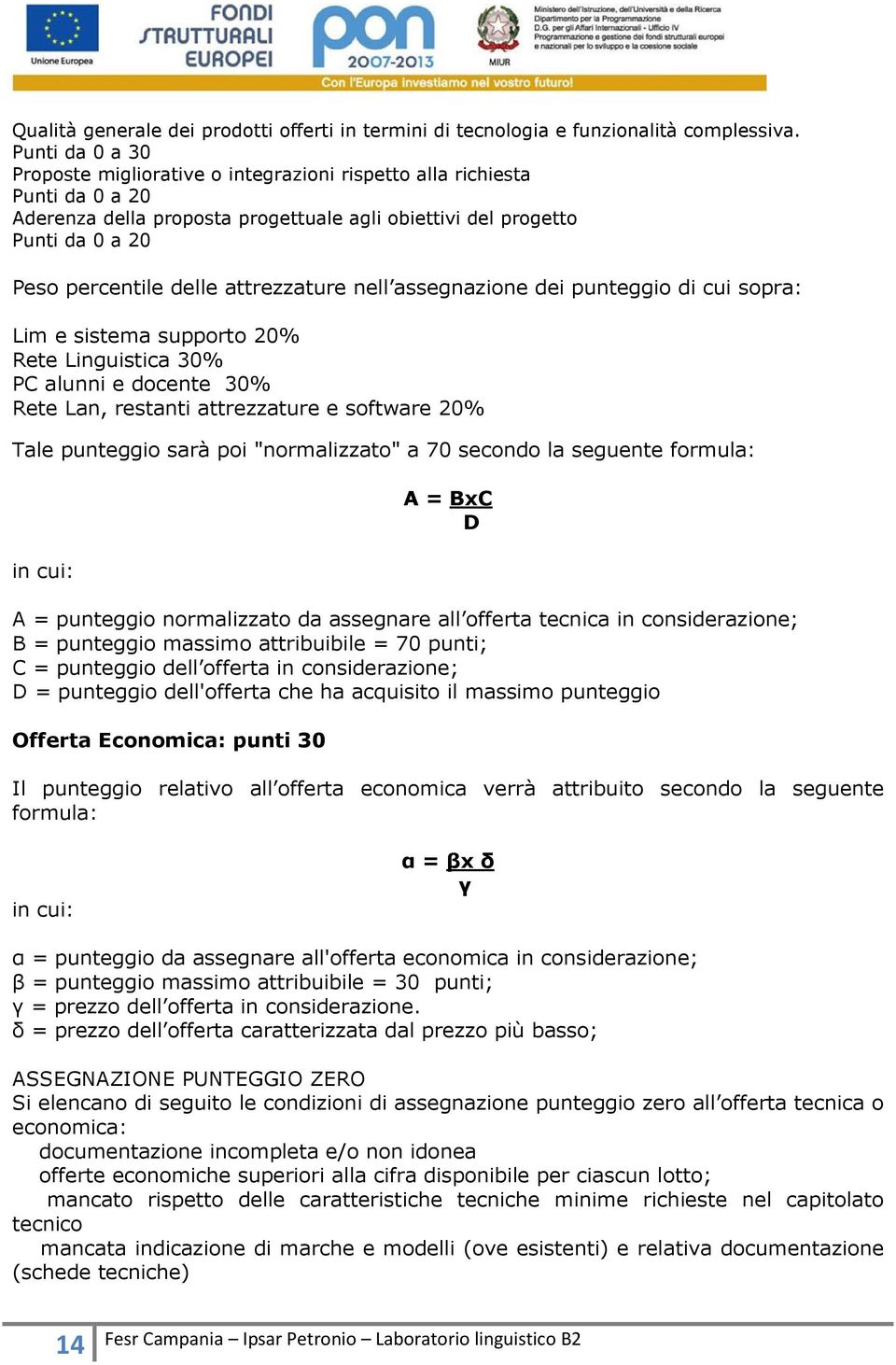 attrezzature nell assegnazione dei punteggio di cui sopra: Lim e sistema supporto 20% Rete Linguistica 30% PC alunni e docente 30% Rete Lan, restanti attrezzature e software 20% Tale punteggio sarà