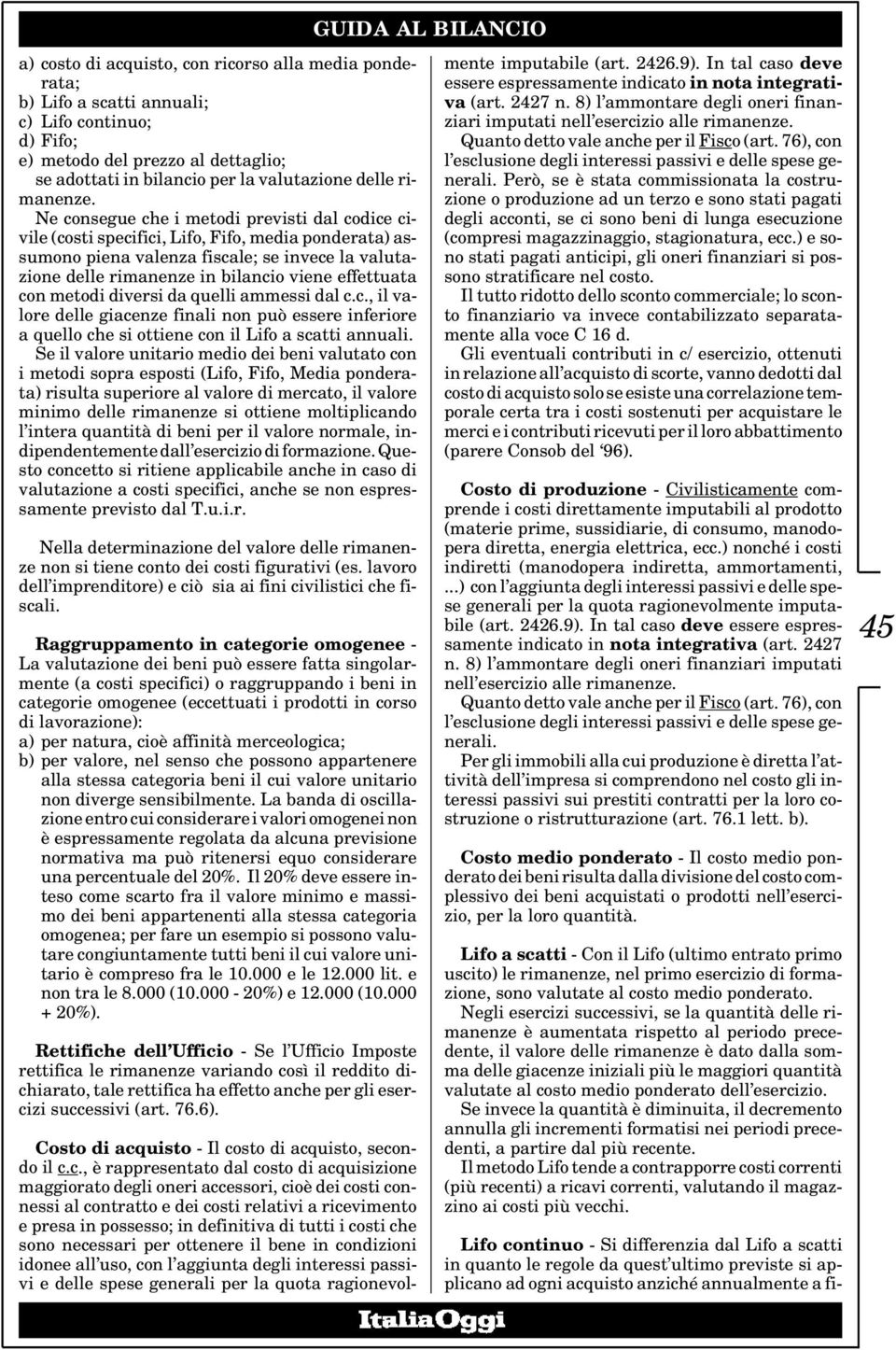 Ne consegue che i metodi previsti dal codice civile (costi specifici, Lifo, Fifo, media ponderata) assumono piena valenza fiscale; se invece la valutazione delle rimanenze in bilancio viene