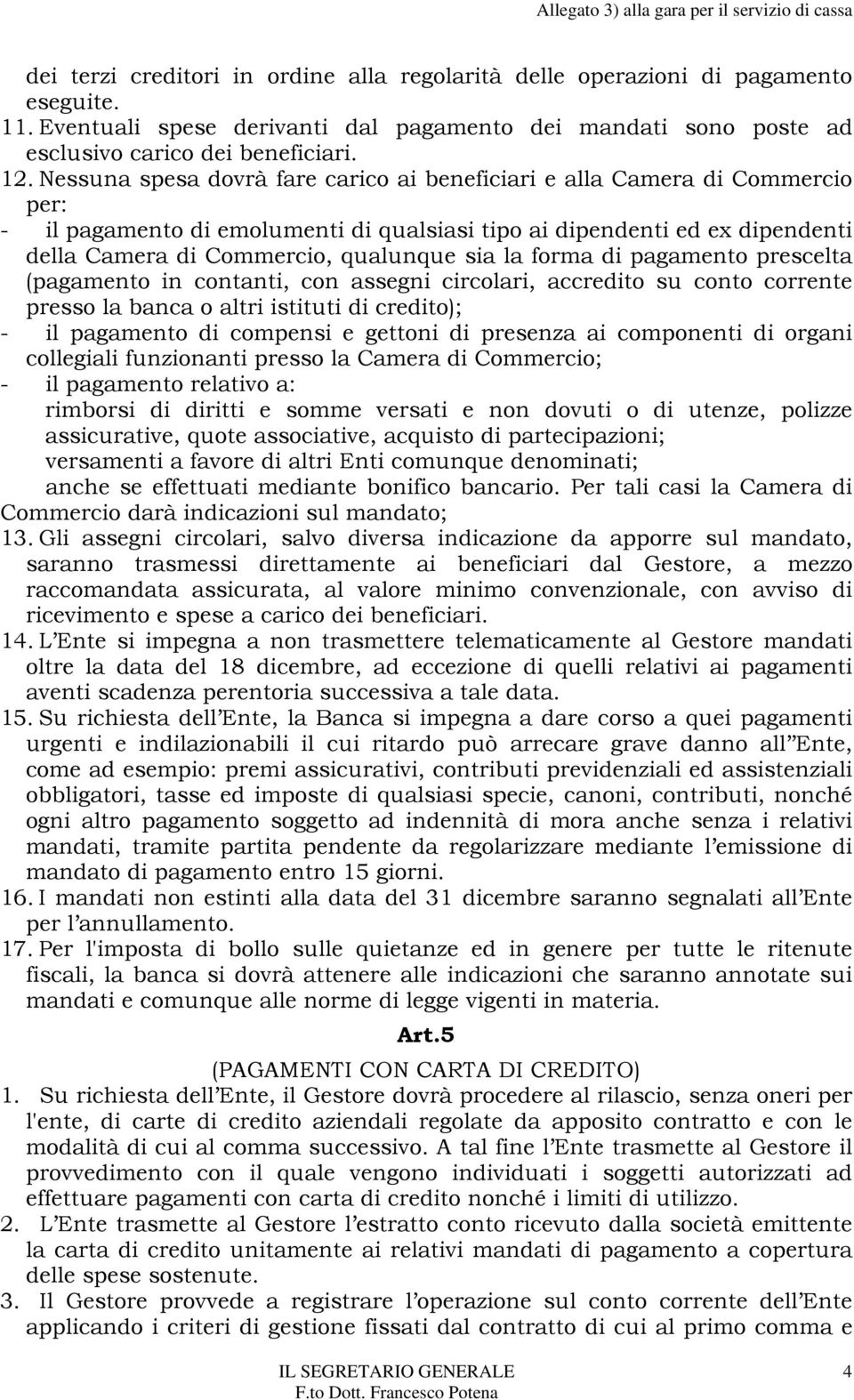 la forma di pagamento prescelta (pagamento in contanti, con assegni circolari, accredito su conto corrente presso la banca o altri istituti di credito); - il pagamento di compensi e gettoni di