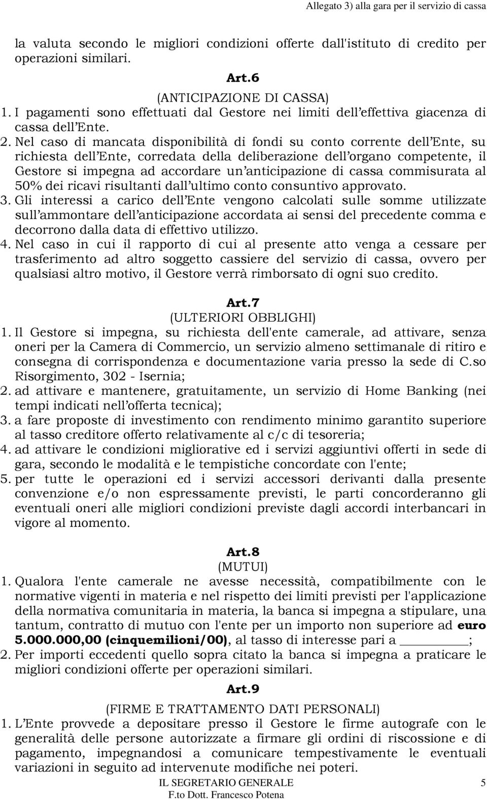 Nel caso di mancata disponibilità di fondi su conto corrente dell Ente, su richiesta dell Ente, corredata della deliberazione dell organo competente, il Gestore si impegna ad accordare un