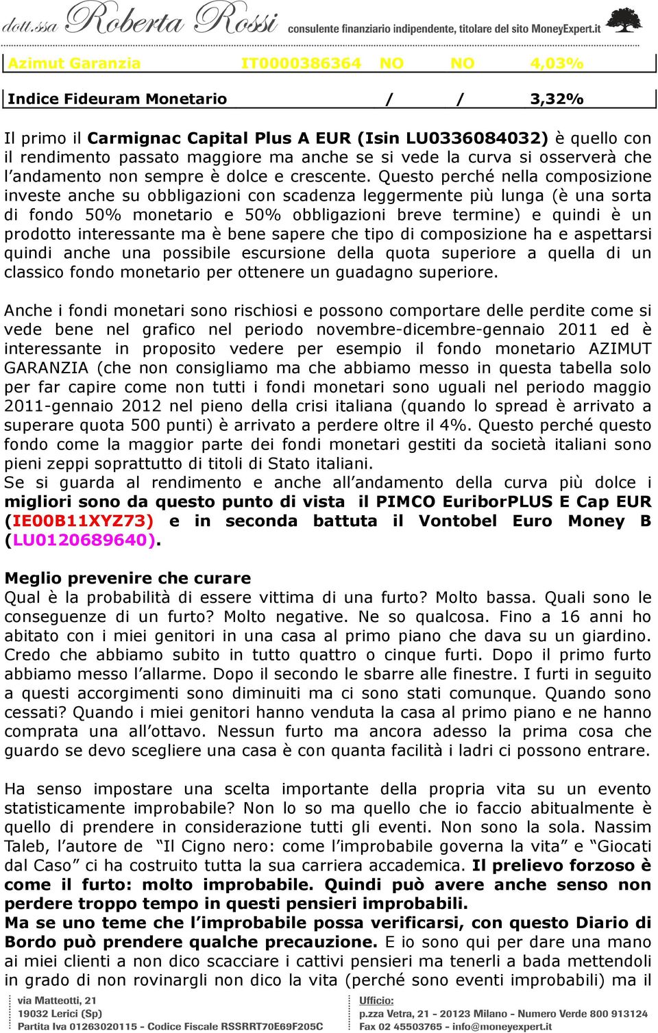 Questo perché nella composizione investe anche su obbligazioni con scadenza leggermente più lunga (è una sorta di fondo 50% monetario e 50% obbligazioni breve termine) e quindi è un prodotto