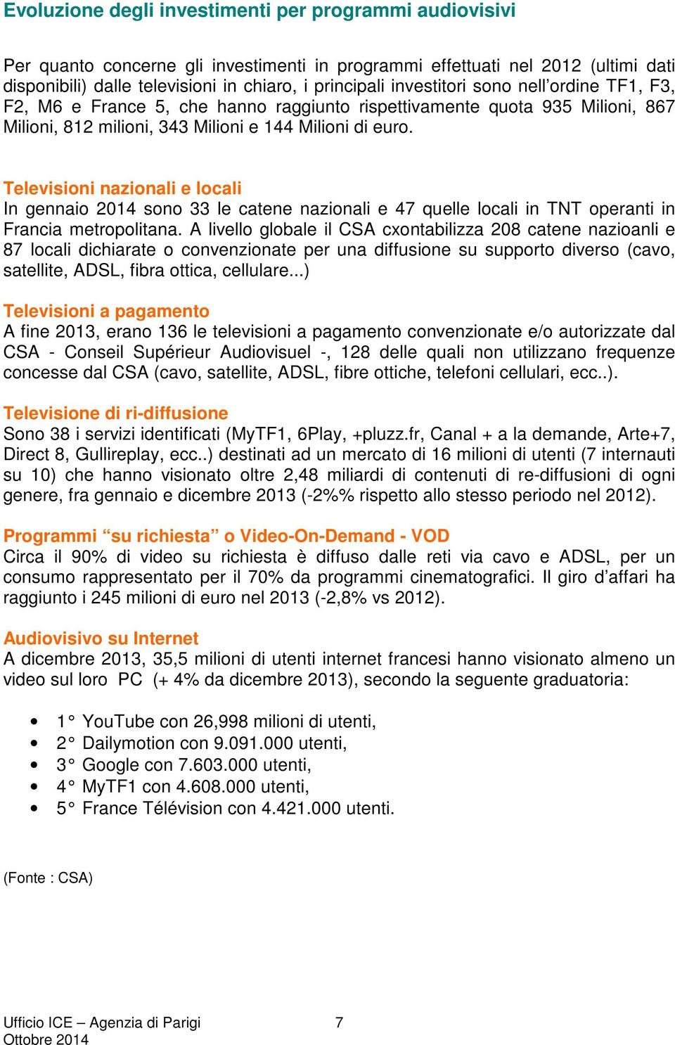 Televisioni nazionali e locali In gennaio 2014 sono 33 le catene nazionali e 47 quelle locali in TNT operanti in Francia metropolitana.