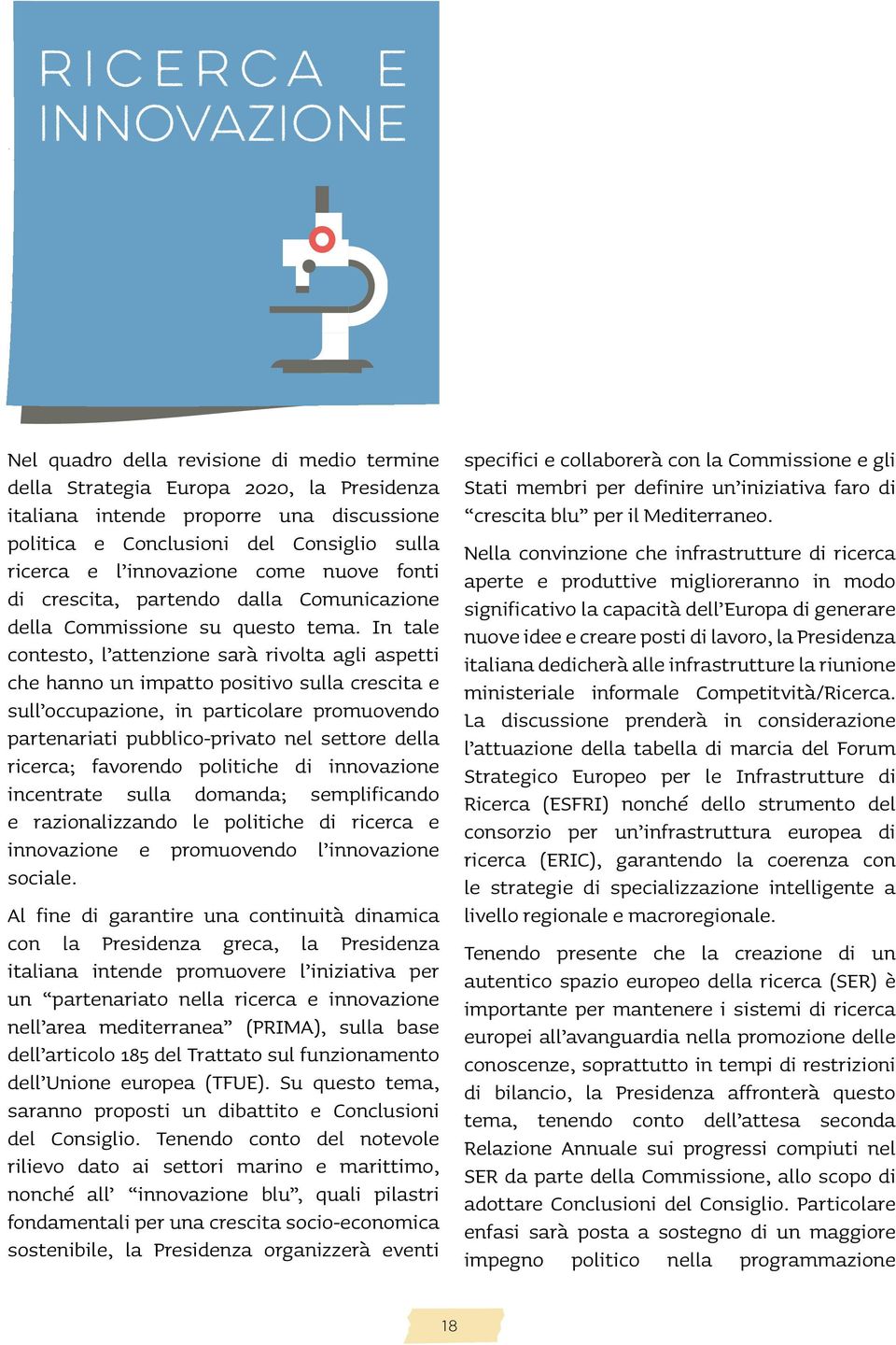 In tale contesto, l attenzione sarà rivolta agli aspetti che hanno un impatto positivo sulla crescita e sull occupazione, in particolare promuovendo partenariati pubblico-privato nel settore della